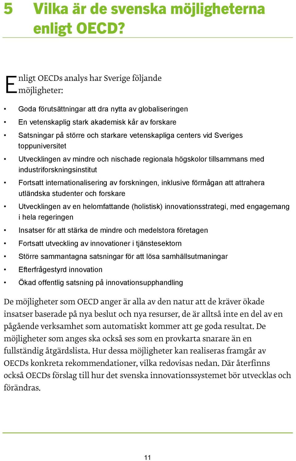 vetenskapliga centers vid Sveriges toppuniversitet Utvecklingen av mindre och nischade regionala högskolor tillsammans med industriforskningsinstitut Fortsatt internationalisering av forskningen,