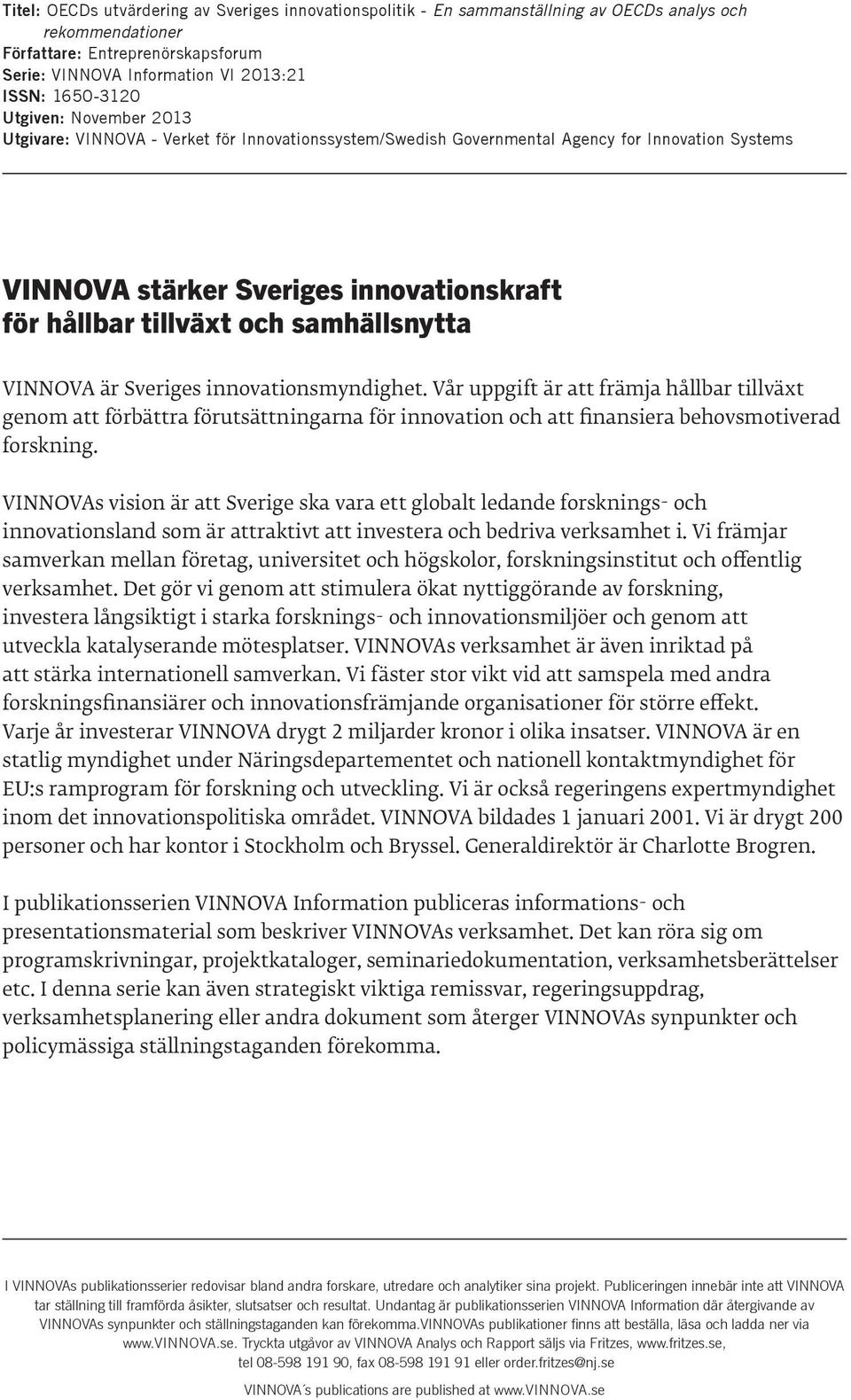 samhällsnytta VINNOVA är Sveriges innovationsmyndighet. Vår uppgift är att främja hållbar tillväxt genom att förbättra förutsättningarna för innovation och att finansiera behovsmotiverad forskning.