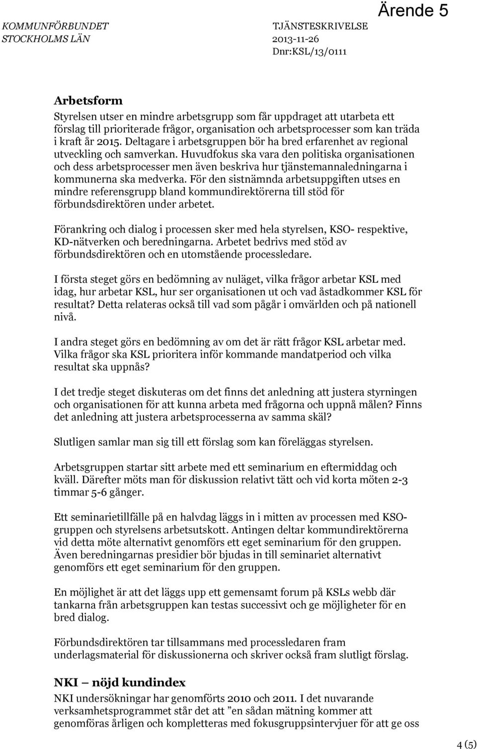 Huvudfokus ska vara den politiska organisationen och dess arbetsprocesser men även beskriva hur tjänstemannaledningarna i kommunerna ska medverka.