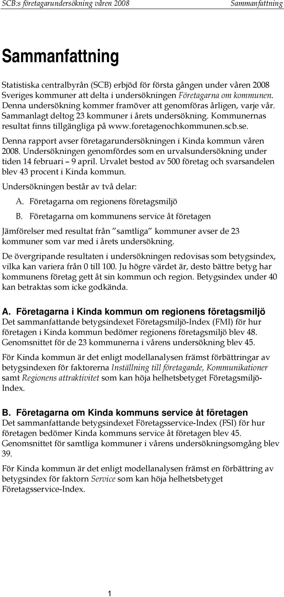 foretagenochkommunen.scb.se. Denna rapport avser företagarundersökningen i Kinda kommun våren 2008. Undersökningen genomfördes som en urvalsundersökning under tiden 14 februari 9 april.