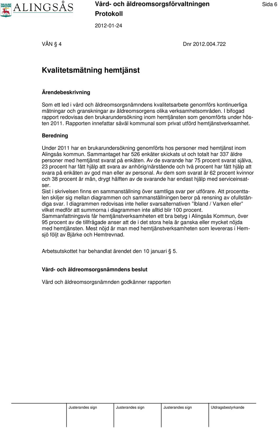 verksamhetsområden. I bifogad rapport redovisas den brukarundersökning inom hemtjänsten som genomförts under hösten 2011. Rapporten innefattar såväl kommunal som privat utförd hemtjänstverksamhet.