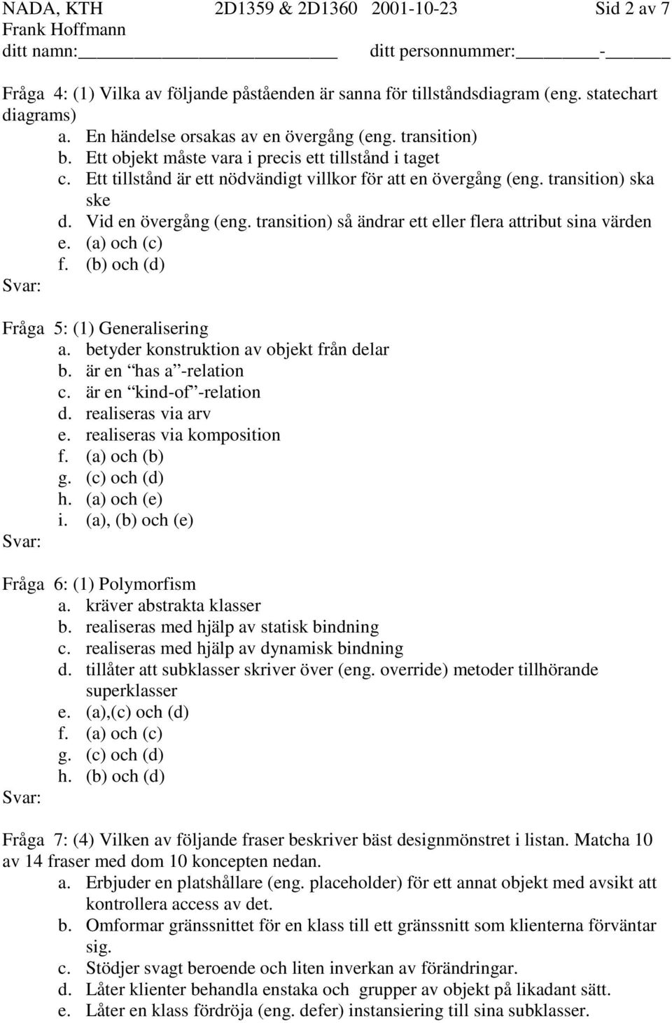 transition) så ändrar ett eller flera attribut sina värden e. (a) och (c) f. (b) och (d) Fråga 5: (1) Generalisering a. betyder konstruktion av objekt från delar b. är en has a -relation c.