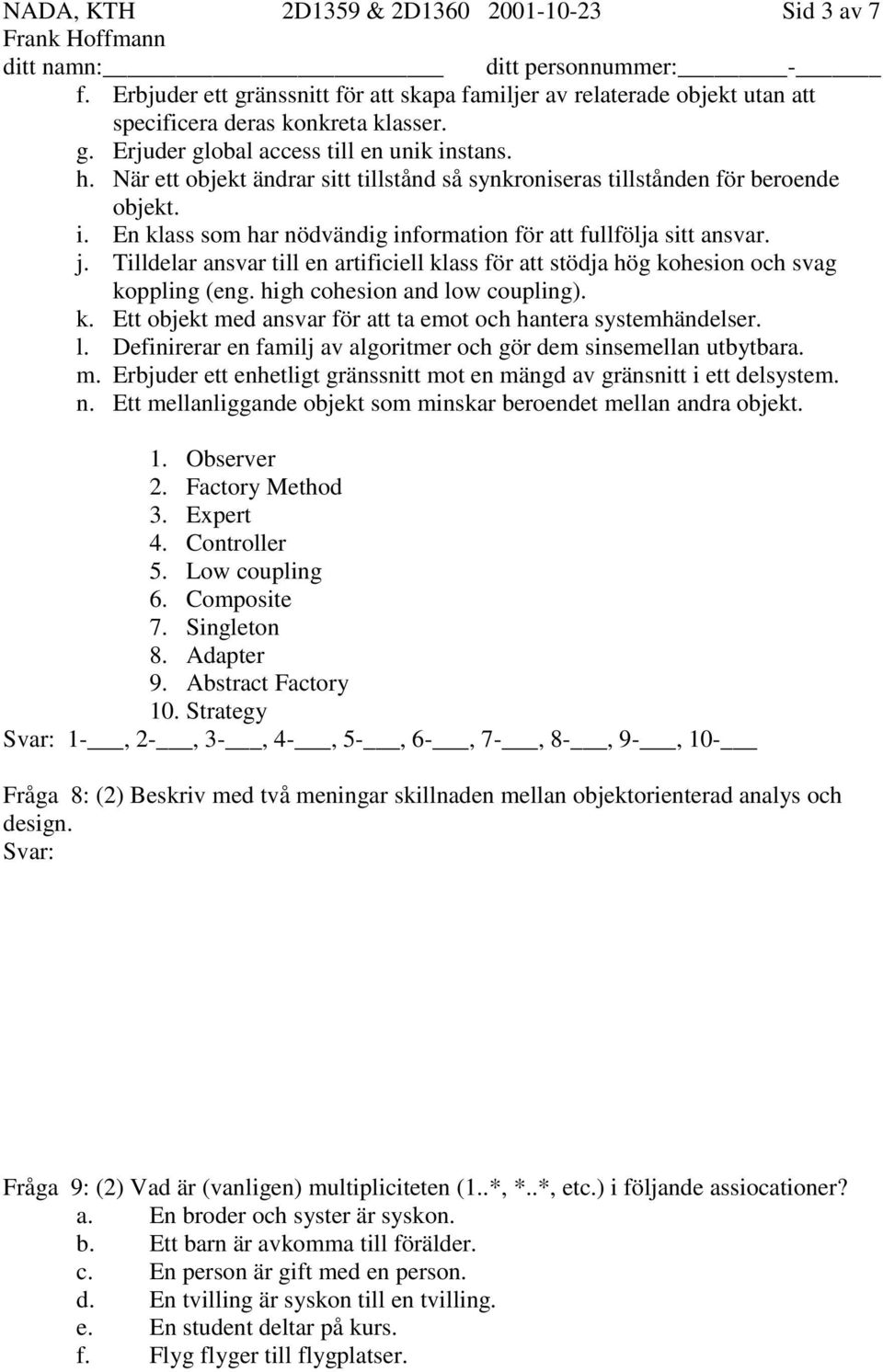 Tilldelar ansvar till en artificiell klass för att stödja hög kohesion och svag koppling (eng. high cohesion and low coupling). k. Ett objekt med ansvar för att ta emot och hantera systemhändelser. l. Definirerar en familj av algoritmer och gör dem sinsemellan utbytbara.