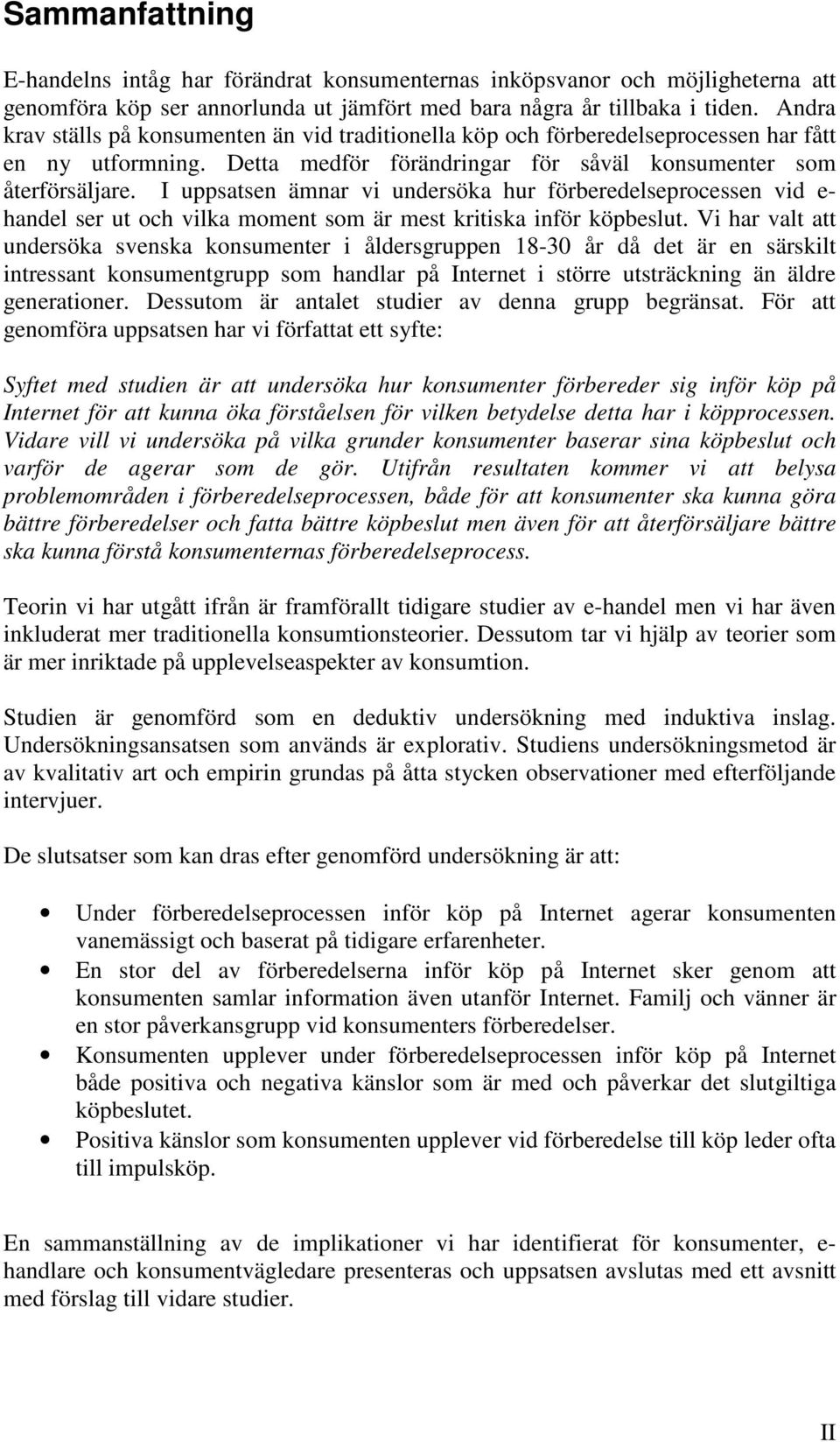 I uppsatsen ämnar vi undersöka hur förberedelseprocessen vid e- handel ser ut och vilka moment som är mest kritiska inför köpbeslut.