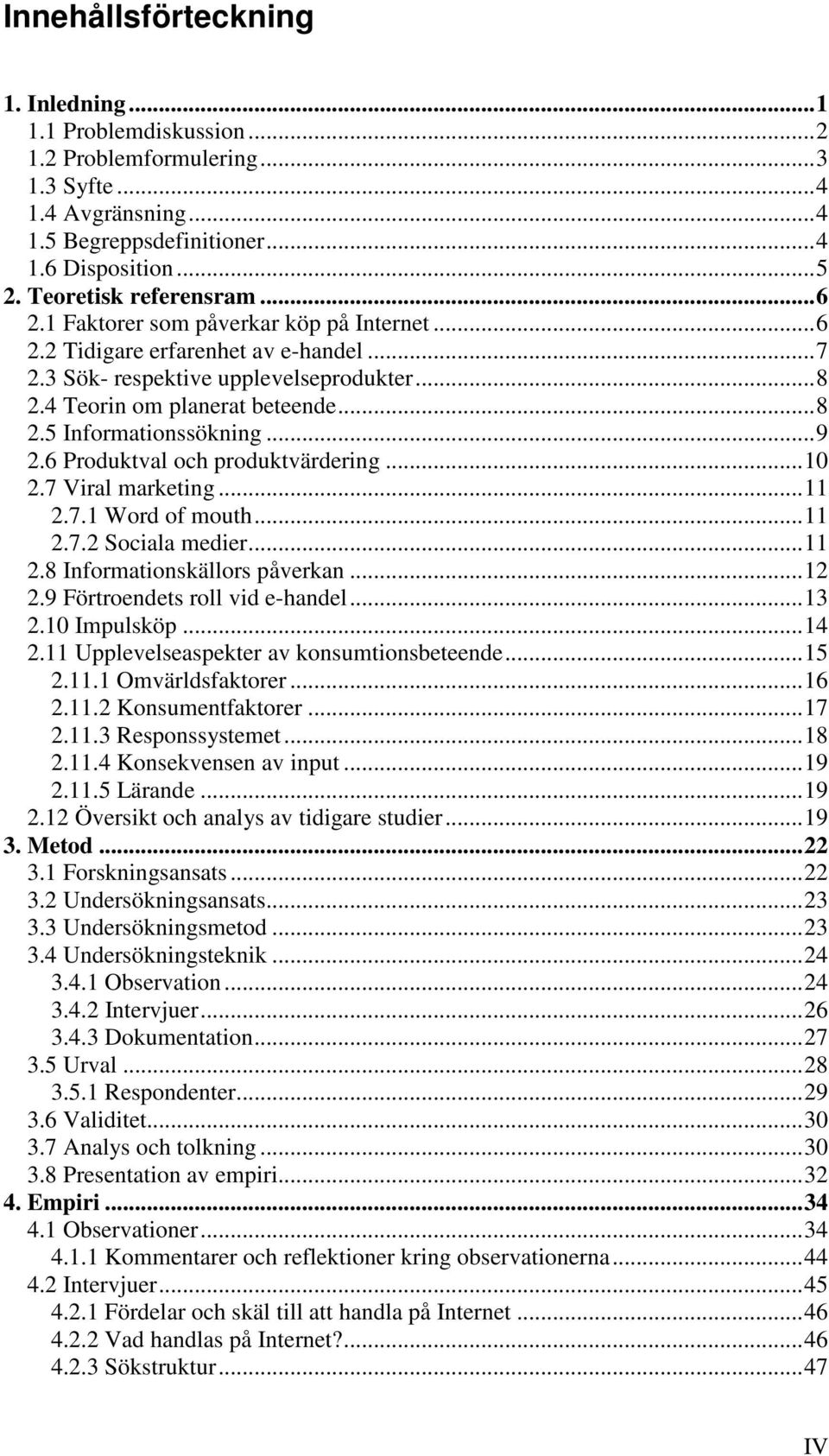 6 Produktval och produktvärdering...10 2.7 Viral marketing...11 2.7.1 Word of mouth...11 2.7.2 Sociala medier...11 2.8 Informationskällors påverkan...12 2.9 Förtroendets roll vid e-handel...13 2.