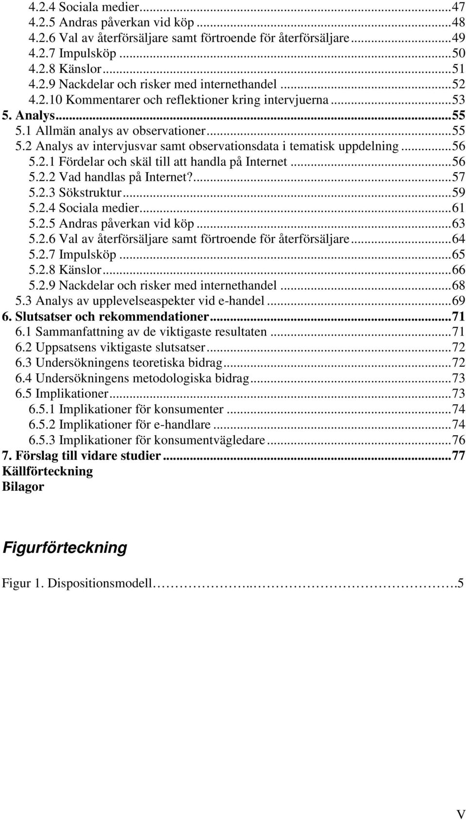 ..56 5.2.2 Vad handlas på Internet?...57 5.2.3 Sökstruktur...59 5.2.4 Sociala medier...61 5.2.5 Andras påverkan vid köp...63 5.2.6 Val av återförsäljare samt förtroende för återförsäljare...64 5.2.7 Impulsköp.