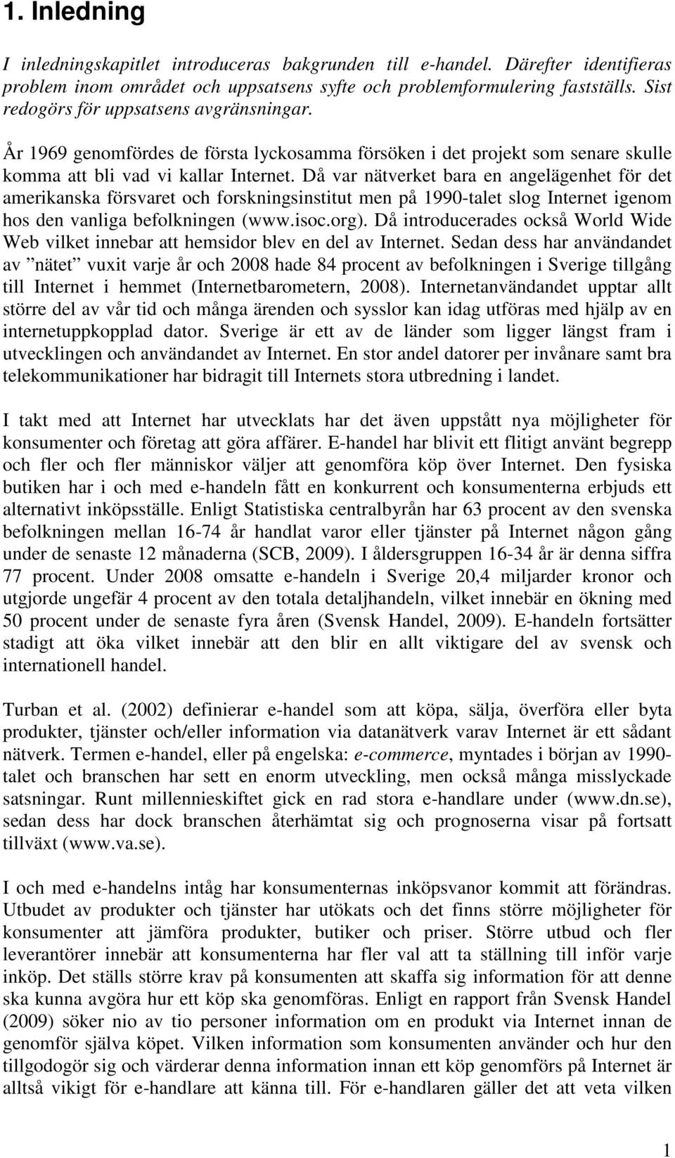 Då var nätverket bara en angelägenhet för det amerikanska försvaret och forskningsinstitut men på 1990-talet slog Internet igenom hos den vanliga befolkningen (www.isoc.org).