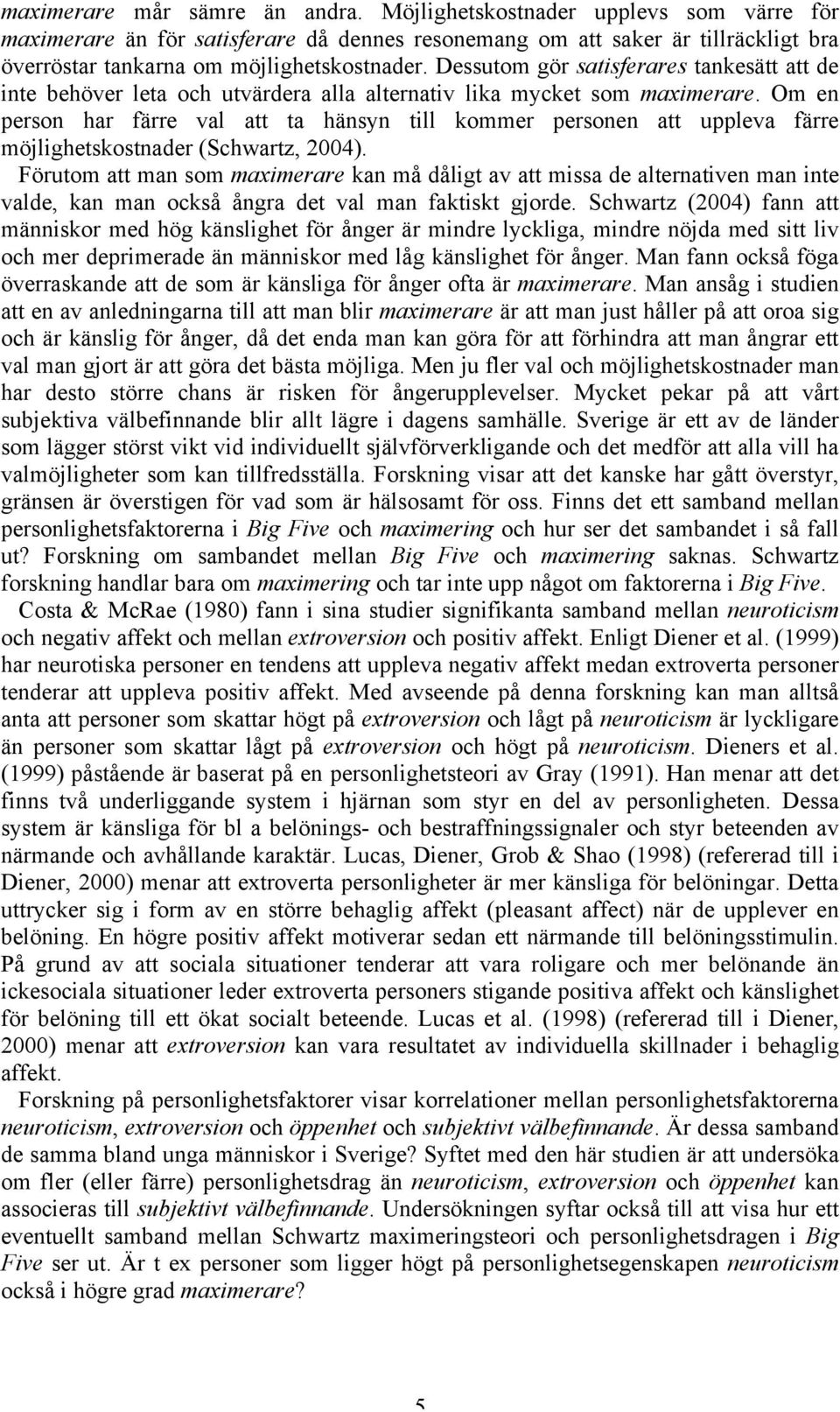 Om en person har färre val att ta hänsyn till kommer personen att uppleva färre möjlighetskostnader (Schwartz, 2004).