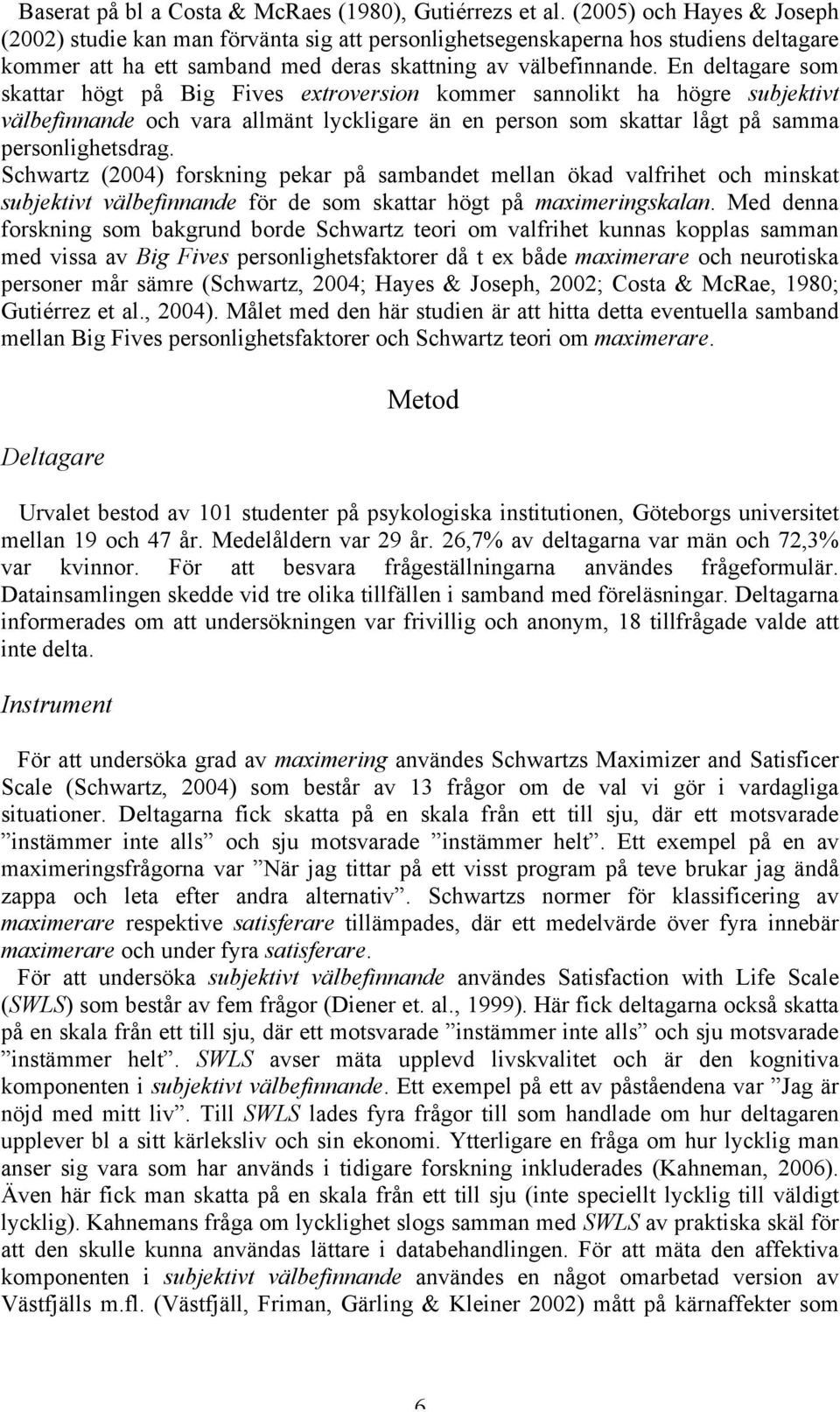 En deltagare som skattar högt på Big Fives extroversion kommer sannolikt ha högre subjektivt välbefinnande och vara allmänt lyckligare än en person som skattar lågt på samma personlighetsdrag.