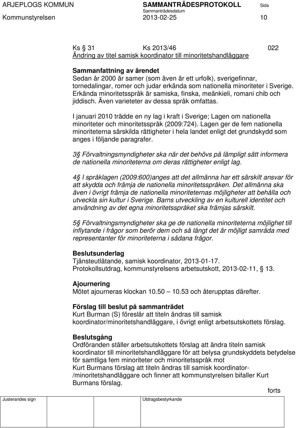 Även varieteter av dessa språk omfattas. I januari 2010 trädde en ny lag i kraft i Sverige; Lagen om nationella minoriteter och minoritetsspråk (2009:724).