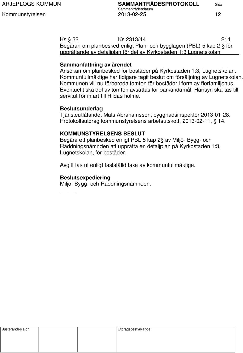 Kommunen vill nu förbereda tomten för bostäder i form av flerfamiljshus. Eventuellt ska del av tomten avsättas för parkändamål. Hänsyn ska tas till servitut för infart till Hildas holme.