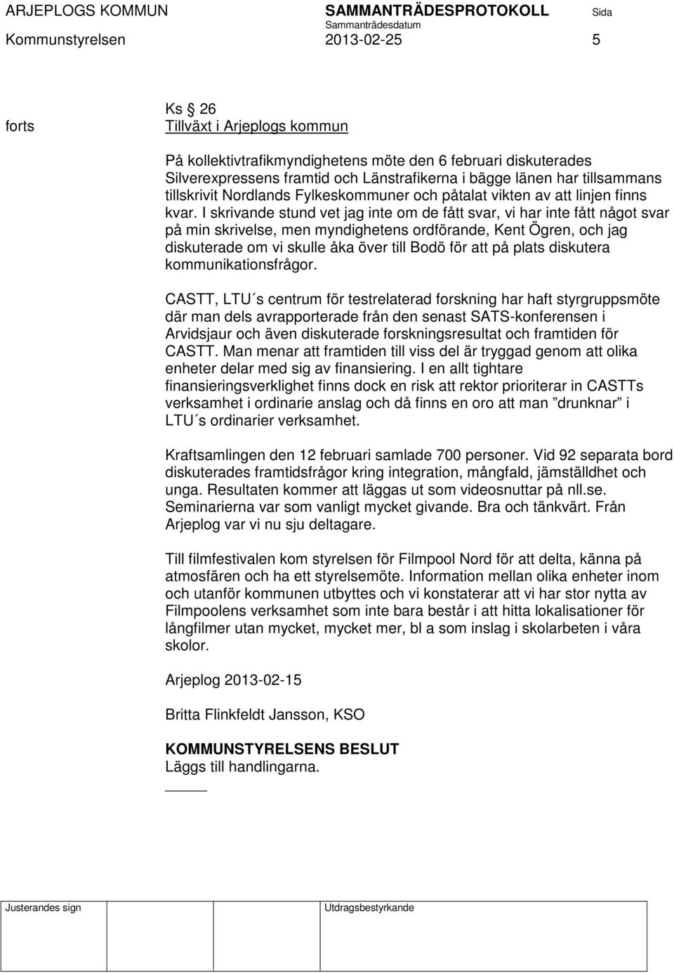 I skrivande stund vet jag inte om de fått svar, vi har inte fått något svar på min skrivelse, men myndighetens ordförande, Kent Ögren, och jag diskuterade om vi skulle åka över till Bodö för att på