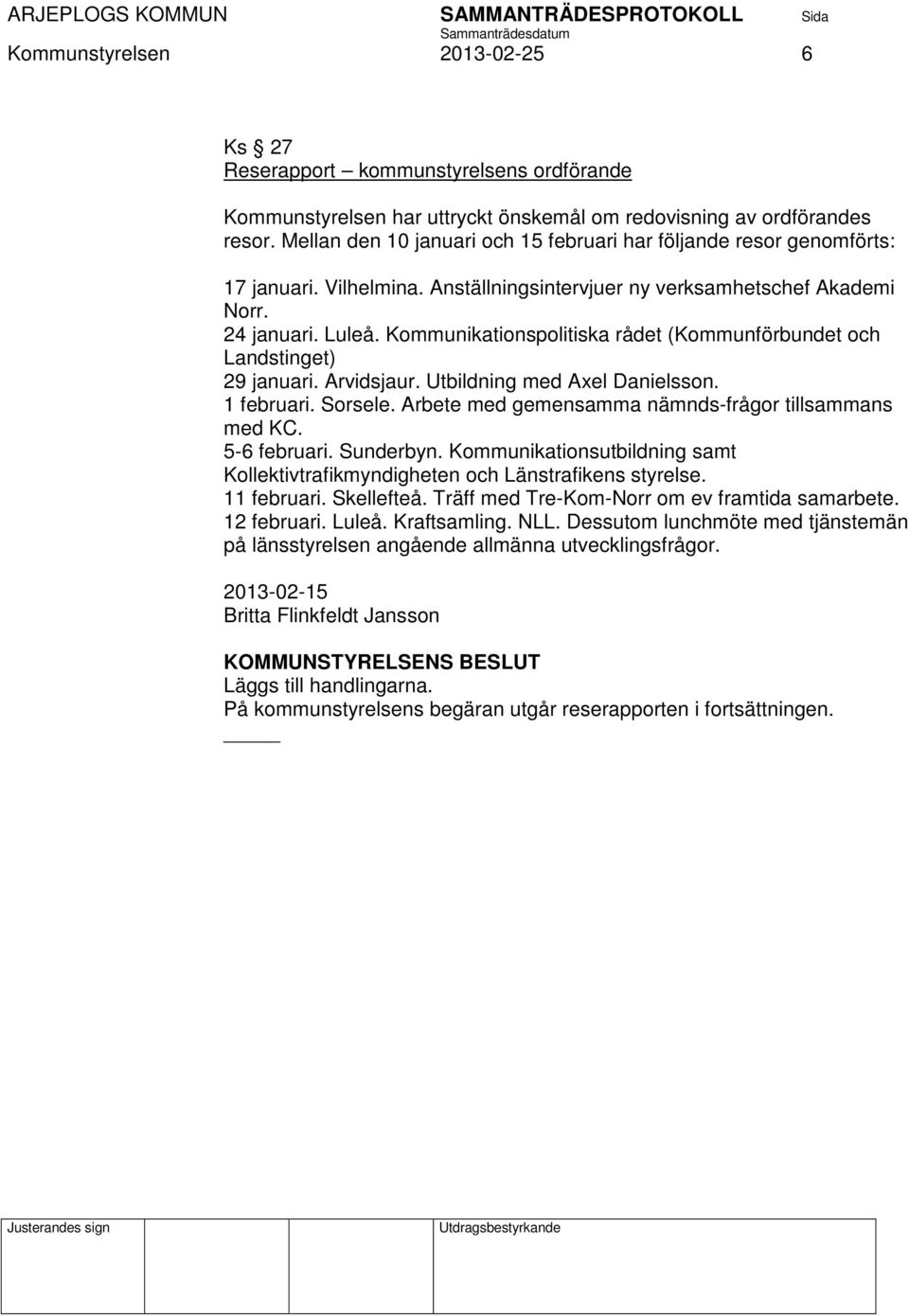 Kommunikationspolitiska rådet (Kommunförbundet och Landstinget) 29 januari. Arvidsjaur. Utbildning med Axel Danielsson. 1 februari. Sorsele. Arbete med gemensamma nämnds-frågor tillsammans med KC.