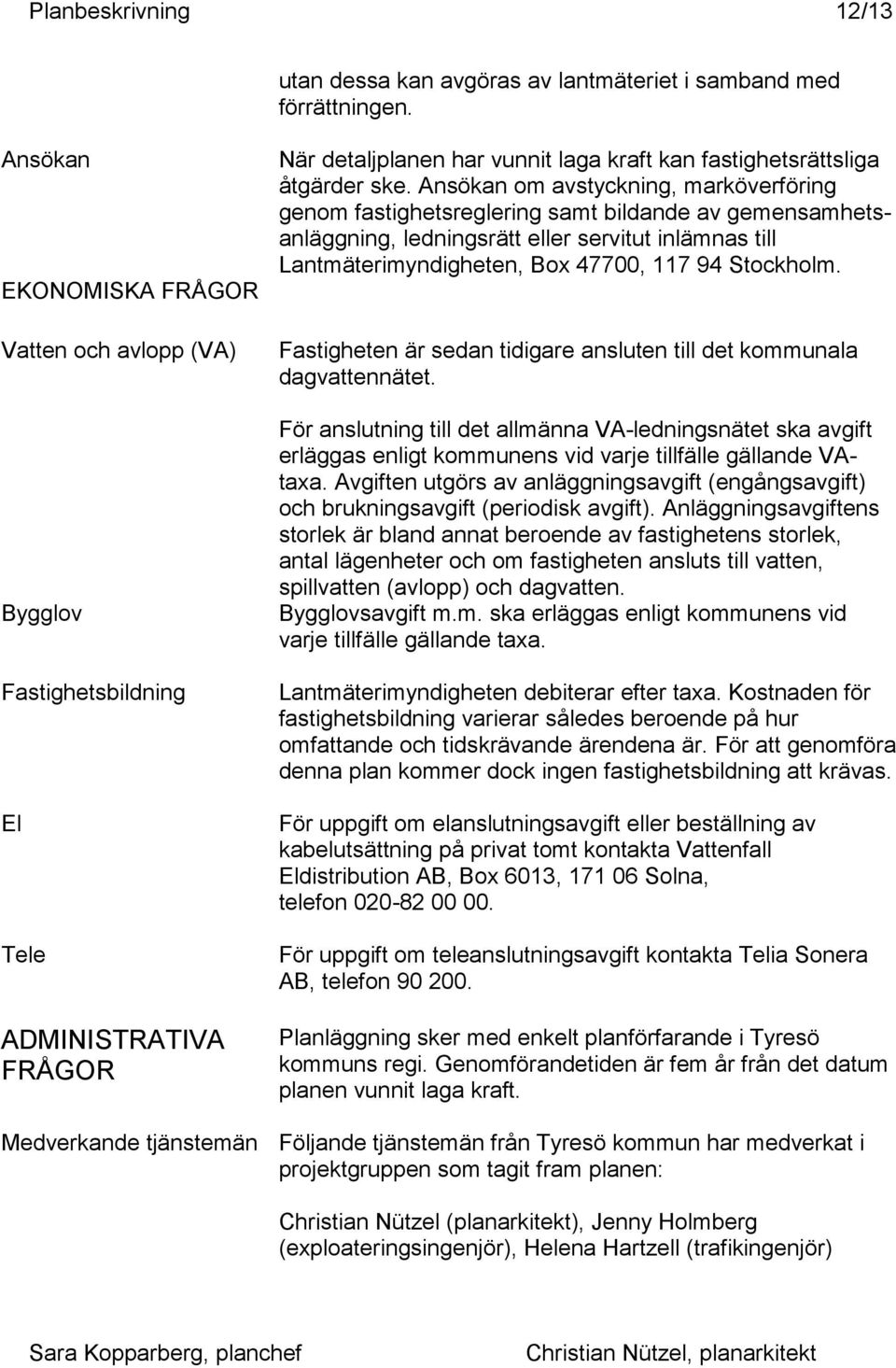 EKONOMISKA FRÅGOR Vatten och avlopp (VA) Bygglov Fastigheten är sedan tidigare ansluten till det kommunala dagvattennätet.