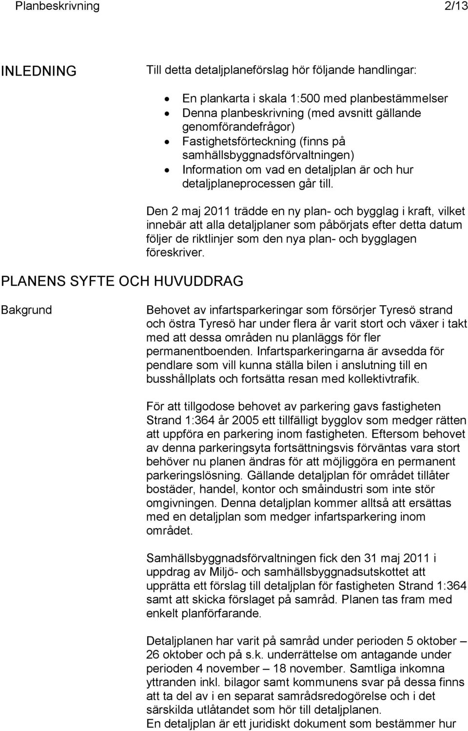 PLANENS SYFTE OCH HUVUDDRAG Den 2 maj 2011 trädde en ny plan- och bygglag i kraft, vilket innebär att alla detaljplaner som påbörjats efter detta datum följer de riktlinjer som den nya plan- och