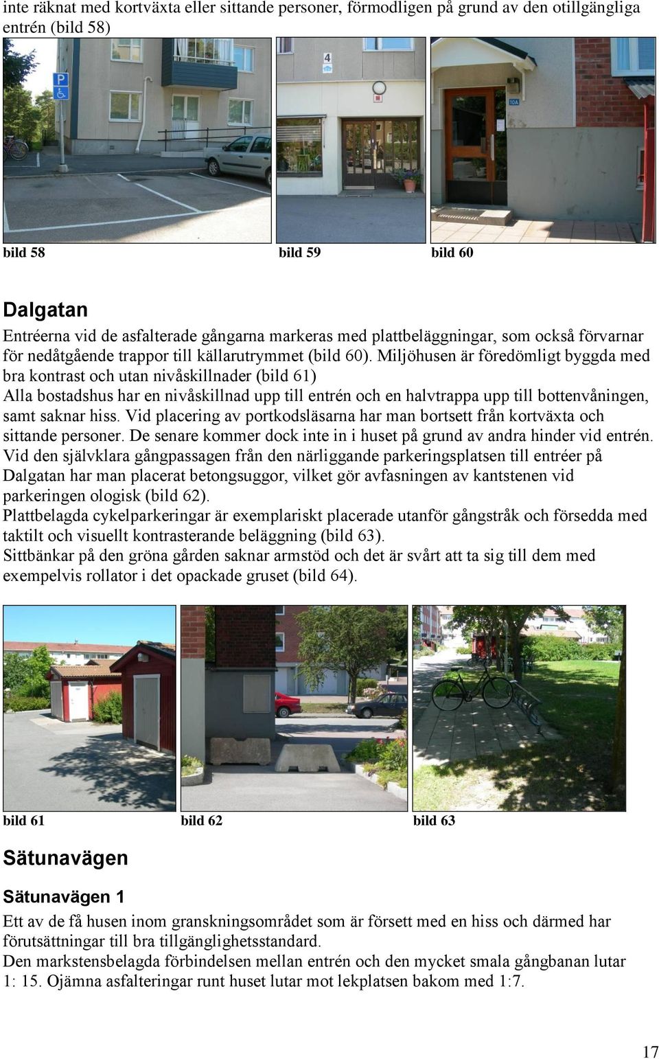 Miljöhusen är föredömligt byggda med bra kontrast och utan nivåskillnader (bild 61) Alla bostadshus har en nivåskillnad upp till entrén och en halvtrappa upp till bottenvåningen, samt saknar hiss.