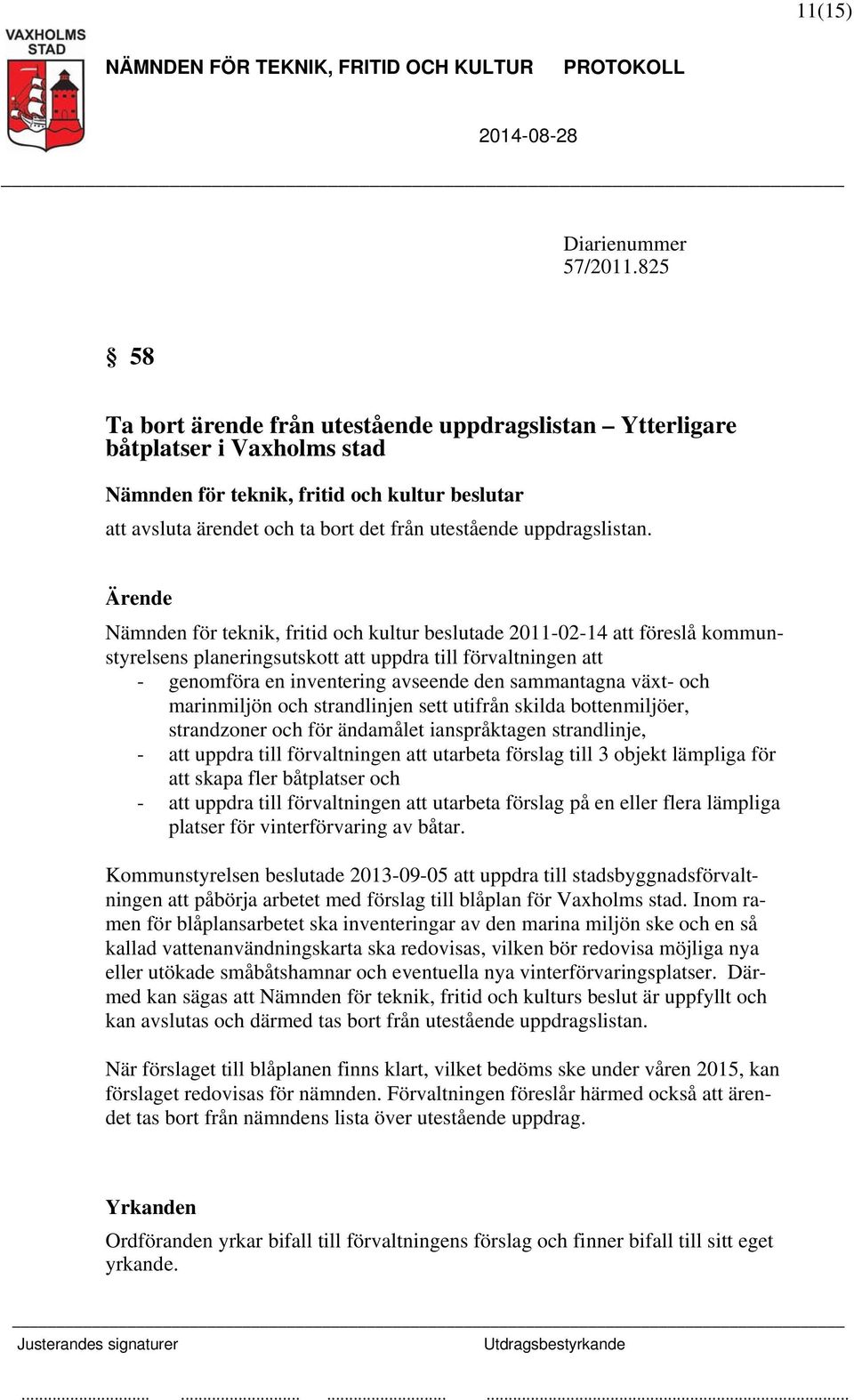 växt- och marinmiljön och strandlinjen sett utifrån skilda bottenmiljöer, strandzoner och för ändamålet ianspråktagen strandlinje, - att uppdra till förvaltningen att utarbeta förslag till 3 objekt