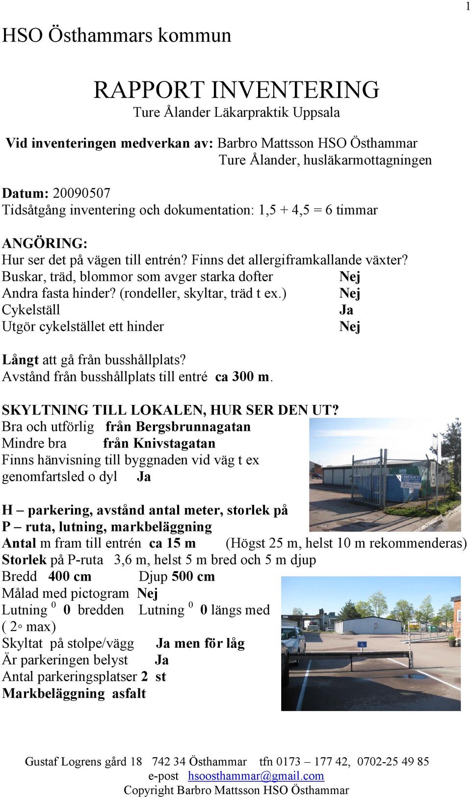 (rondeller, skyltar, träd t ex.) Nej Cykelställ Ja Utgör cykelstället ett hinder Nej Långt att gå från busshållplats? Avstånd från busshållplats till entré ca 300 m.