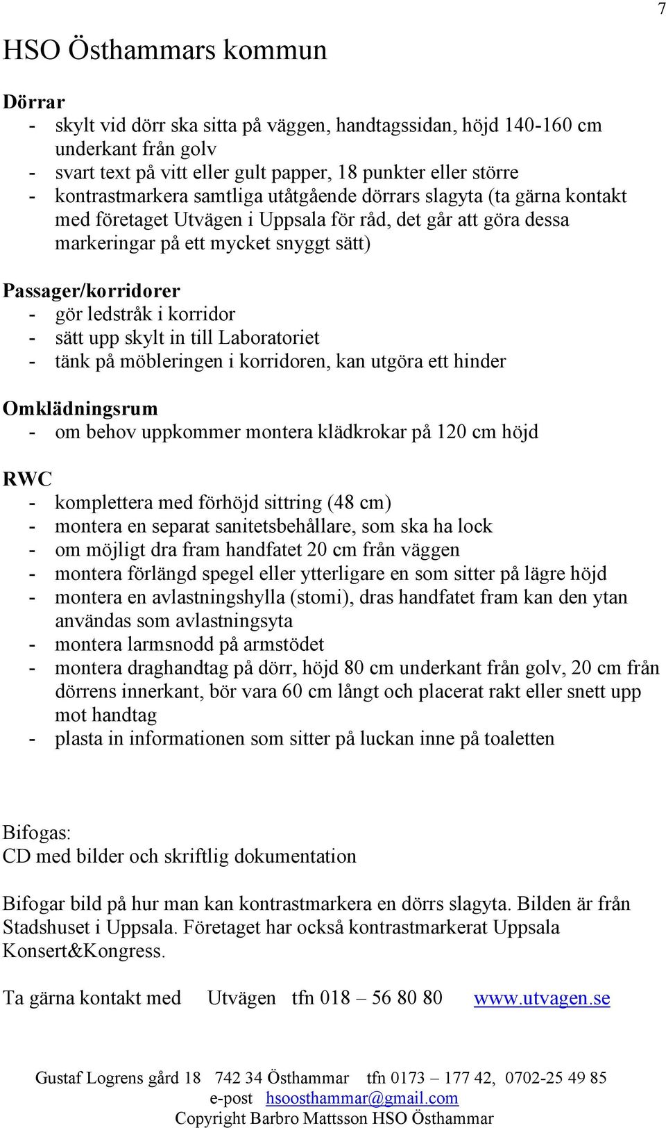 in till Laboratoriet - tänk på möbleringen i korridoren, kan utgöra ett hinder Omklädningsrum - om behov uppkommer montera klädkrokar på 120 cm höjd RWC - komplettera med förhöjd sittring (48 cm) -