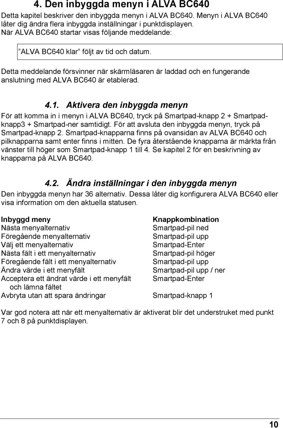 Detta meddelande försvinner när skärmläsaren är laddad och en fungerande anslutning med ALVA BC640 är etablerad. 4.1.