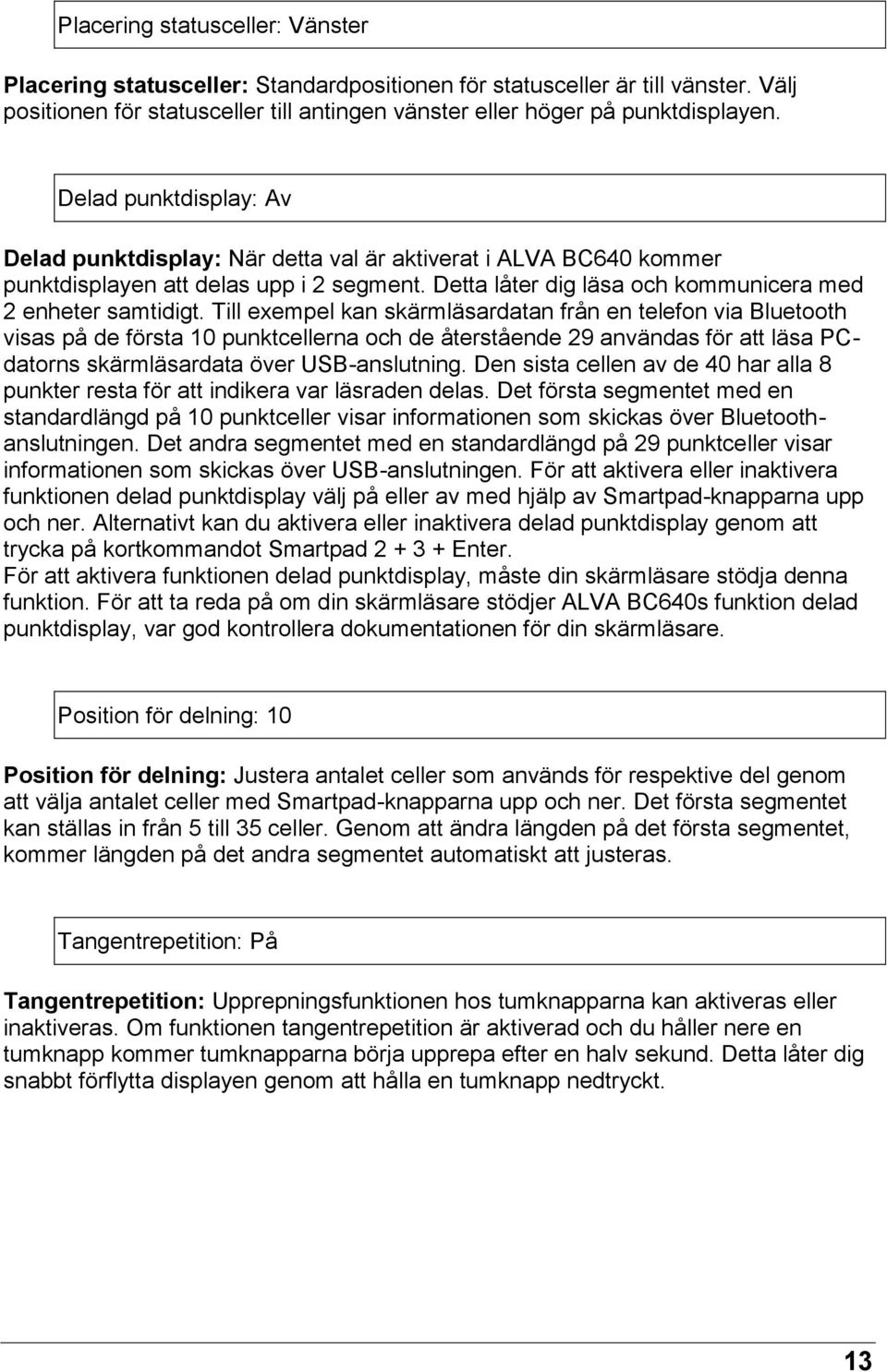 Till exempel kan skärmläsardatan från en telefon via Bluetooth visas på de första 10 punktcellerna och de återstående 29 användas för att läsa PCdatorns skärmläsardata över USB-anslutning.