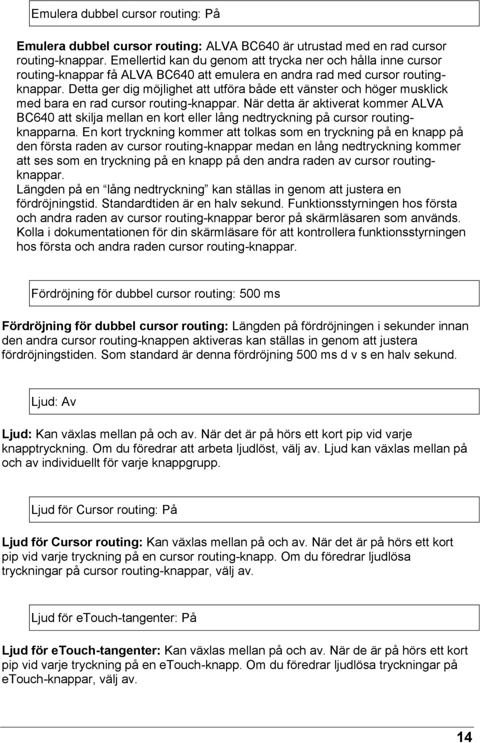 Detta ger dig möjlighet att utföra både ett vänster och höger musklick med bara en rad cursor routing-knappar.