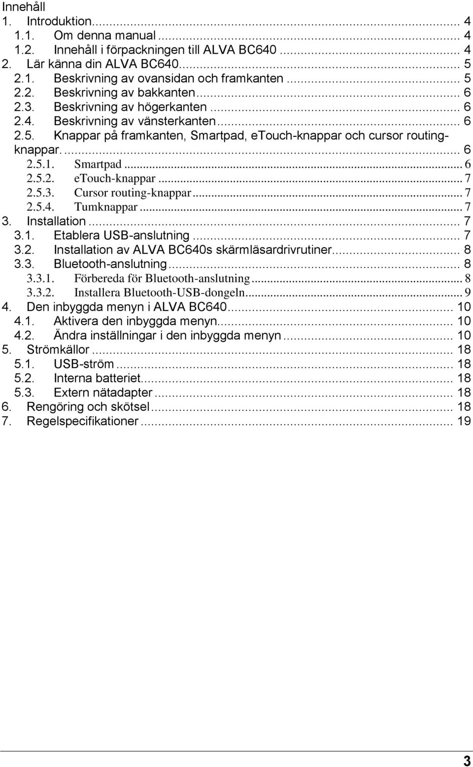 5.3. Cursor routing-knappar... 7 2.5.4. Tumknappar... 7 3. Installation... 7 3.1. Etablera USB-anslutning... 7 3.2. Installation av ALVA BC640s skärmläsardrivrutiner... 8 3.3. Bluetooth-anslutning.