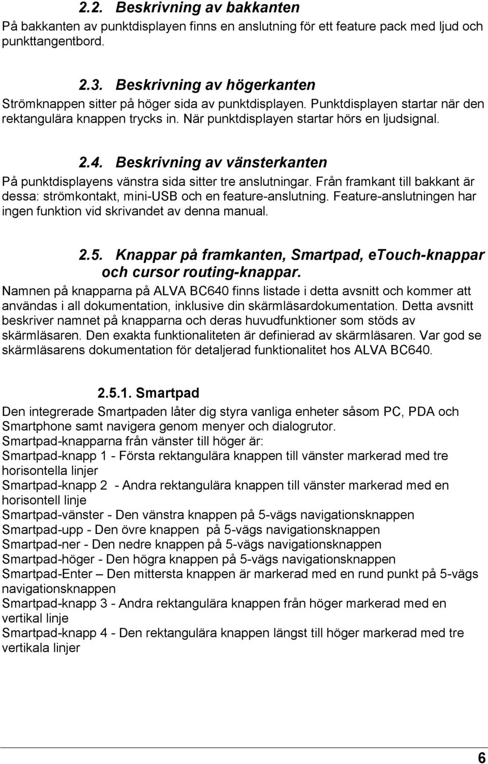 Beskrivning av vänsterkanten På punktdisplayens vänstra sida sitter tre anslutningar. Från framkant till bakkant är dessa: strömkontakt, mini-usb och en feature-anslutning.