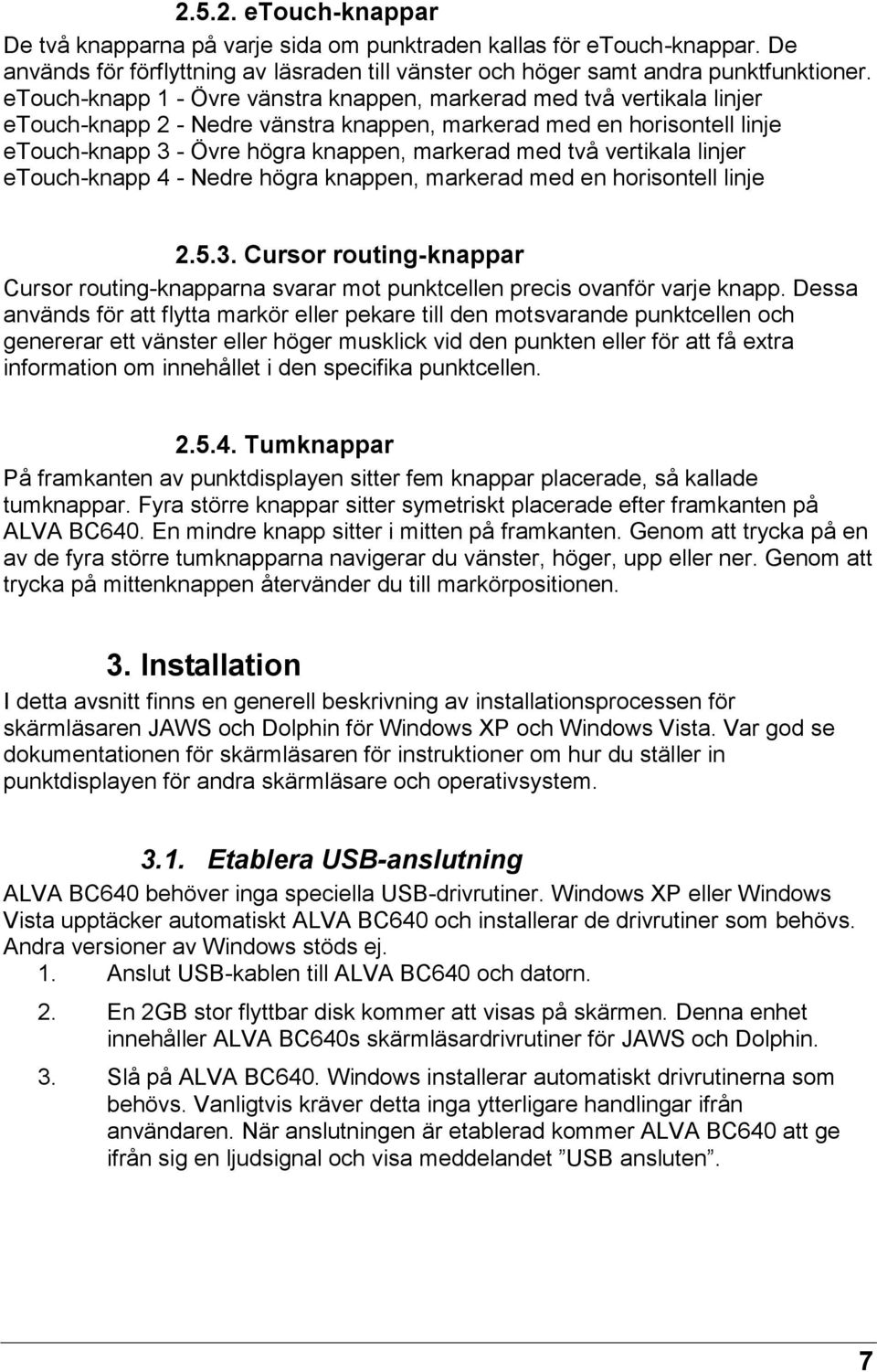 två vertikala linjer etouch-knapp 4 - Nedre högra knappen, markerad med en horisontell linje 2.5.3. Cursor routing-knappar Cursor routing-knapparna svarar mot punktcellen precis ovanför varje knapp.