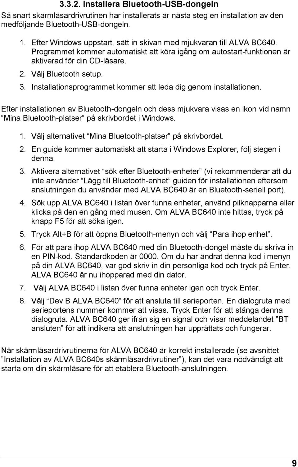 Installationsprogrammet kommer att leda dig genom installationen. Efter installationen av Bluetooth-dongeln och dess mjukvara visas en ikon vid namn Mina Bluetooth-platser på skrivbordet i Windows. 1.