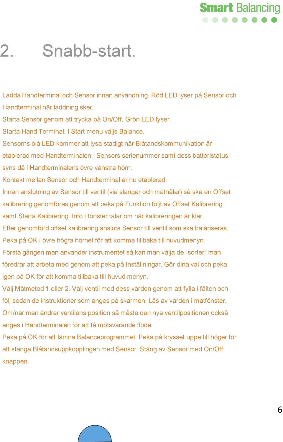 Sensors serienummer samt dess batteristatus syns då i Handterminalens övre vänstra hörn. Kontakt mellan Sensor och Handterminal är nu etablerad.