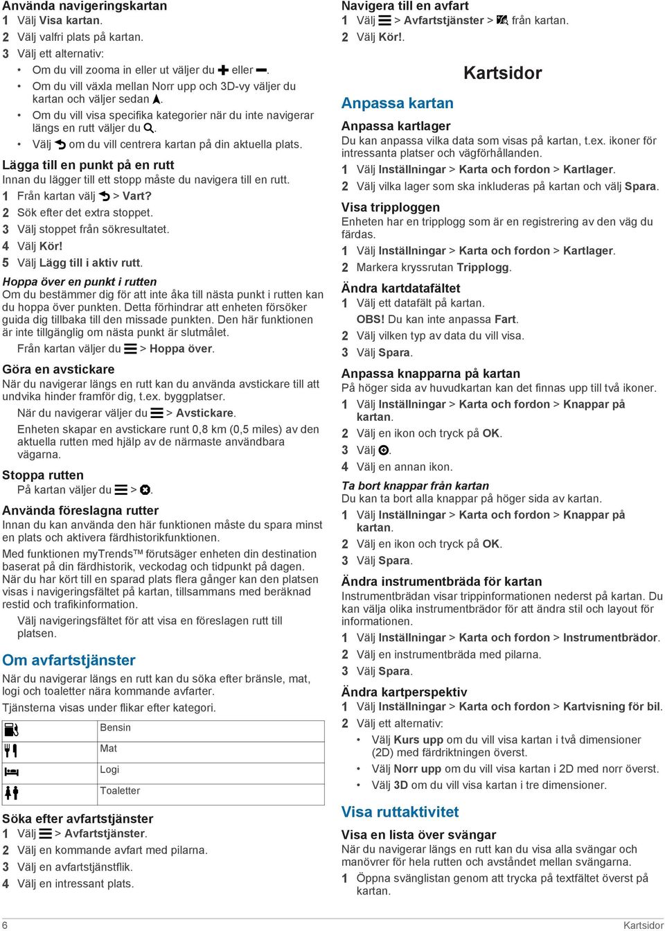 Välj om du vill centrera kartan på din aktuella plats. Lägga till en punkt på en rutt Innan du lägger till ett stopp måste du navigera till en rutt. 1 Från kartan välj > Vart?