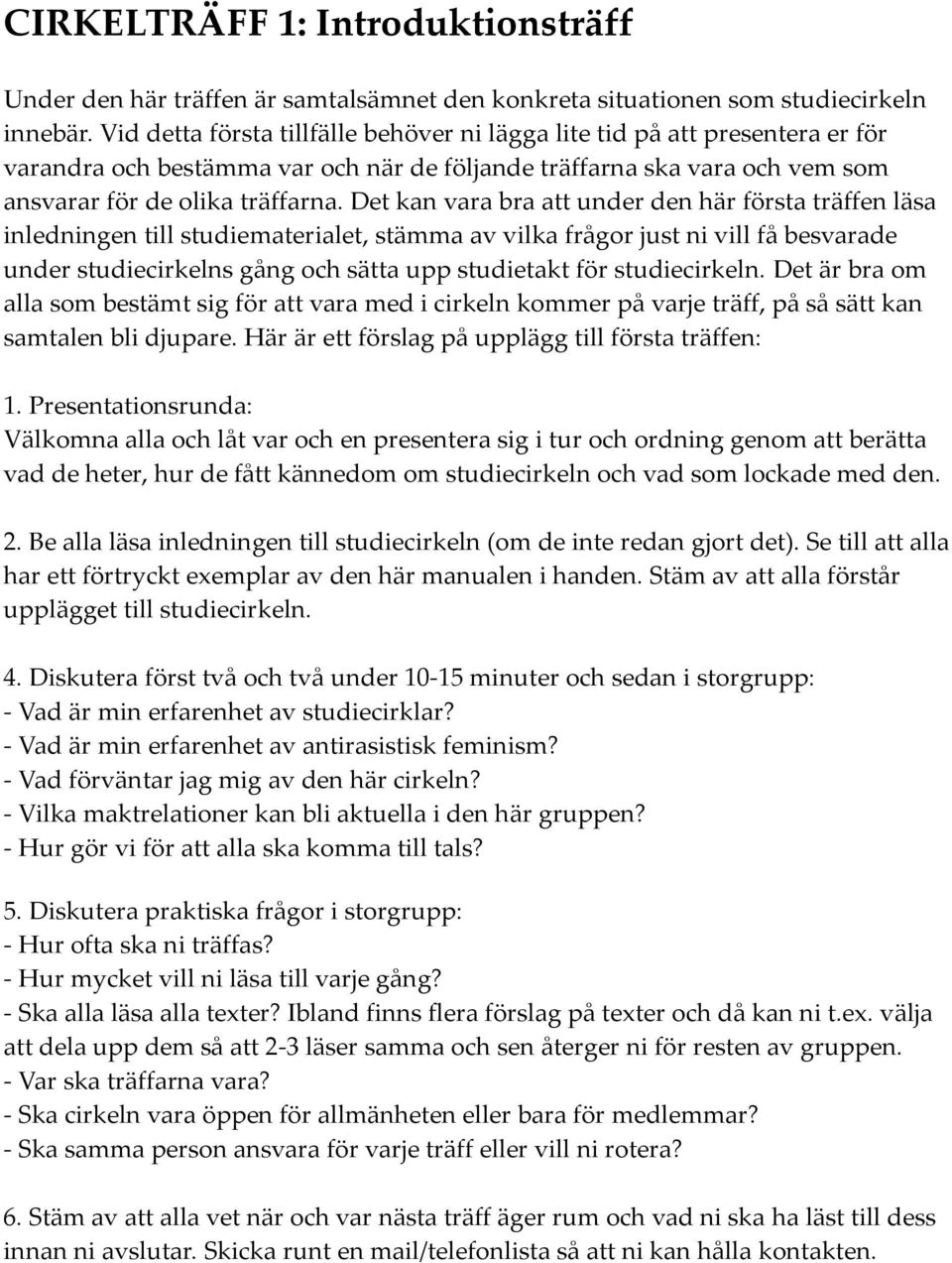 Det kan vara bra att under den här första träffen läsa inledningen till studiematerialet, stämma av vilka frågor just ni vill få besvarade under studiecirkelns gång och sätta upp studietakt för