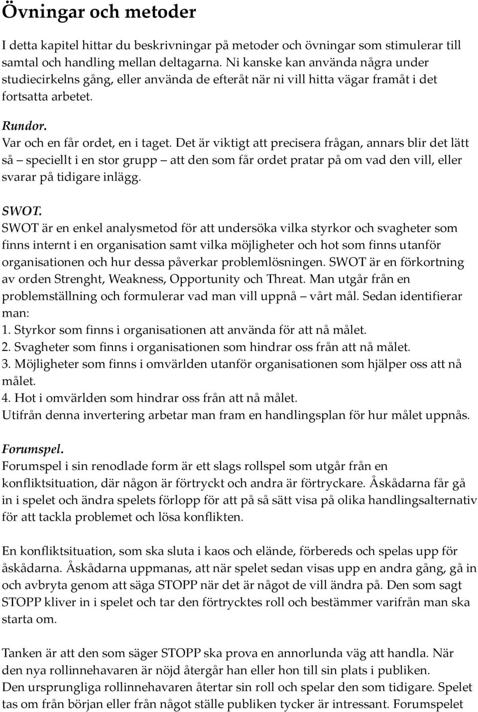 Det är viktigt att precisera frågan, annars blir det lätt så speciellt i en stor grupp att den som får ordet pratar på om vad den vill, eller svarar på tidigare inlägg. SWOT.