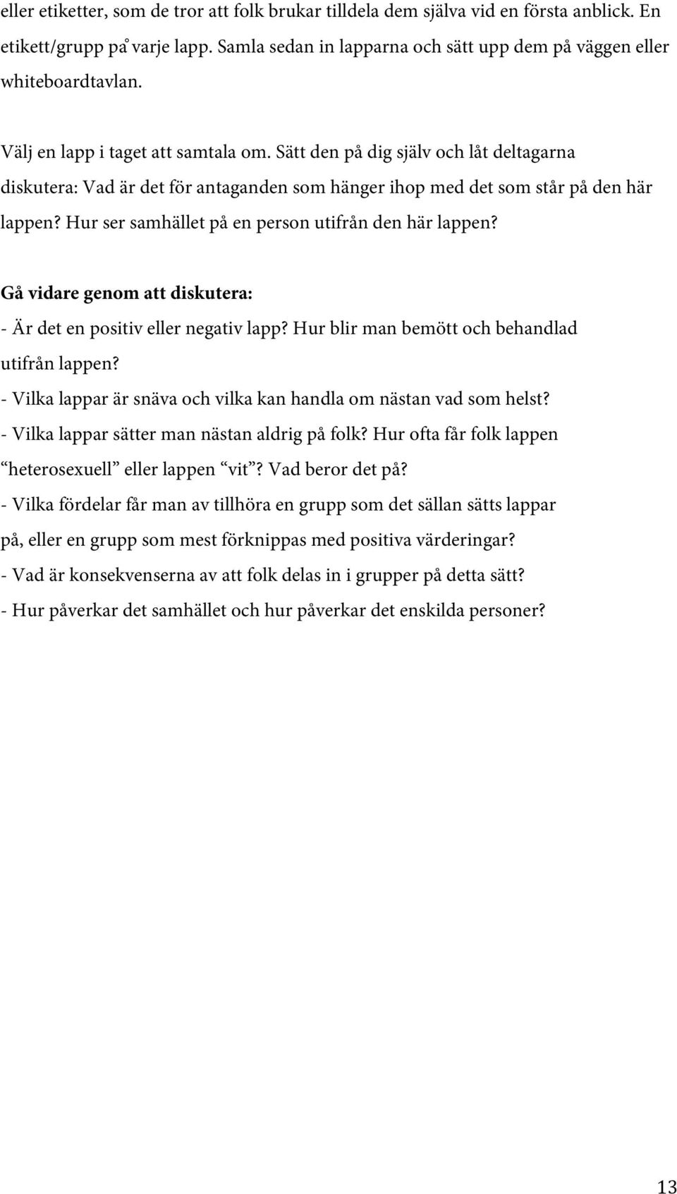 Hur ser samhället på en person utifrån den här lappen? Gå vidare genom att diskutera: - Är det en positiv eller negativ lapp? Hur blir man bemött och behandlad utifrån lappen?