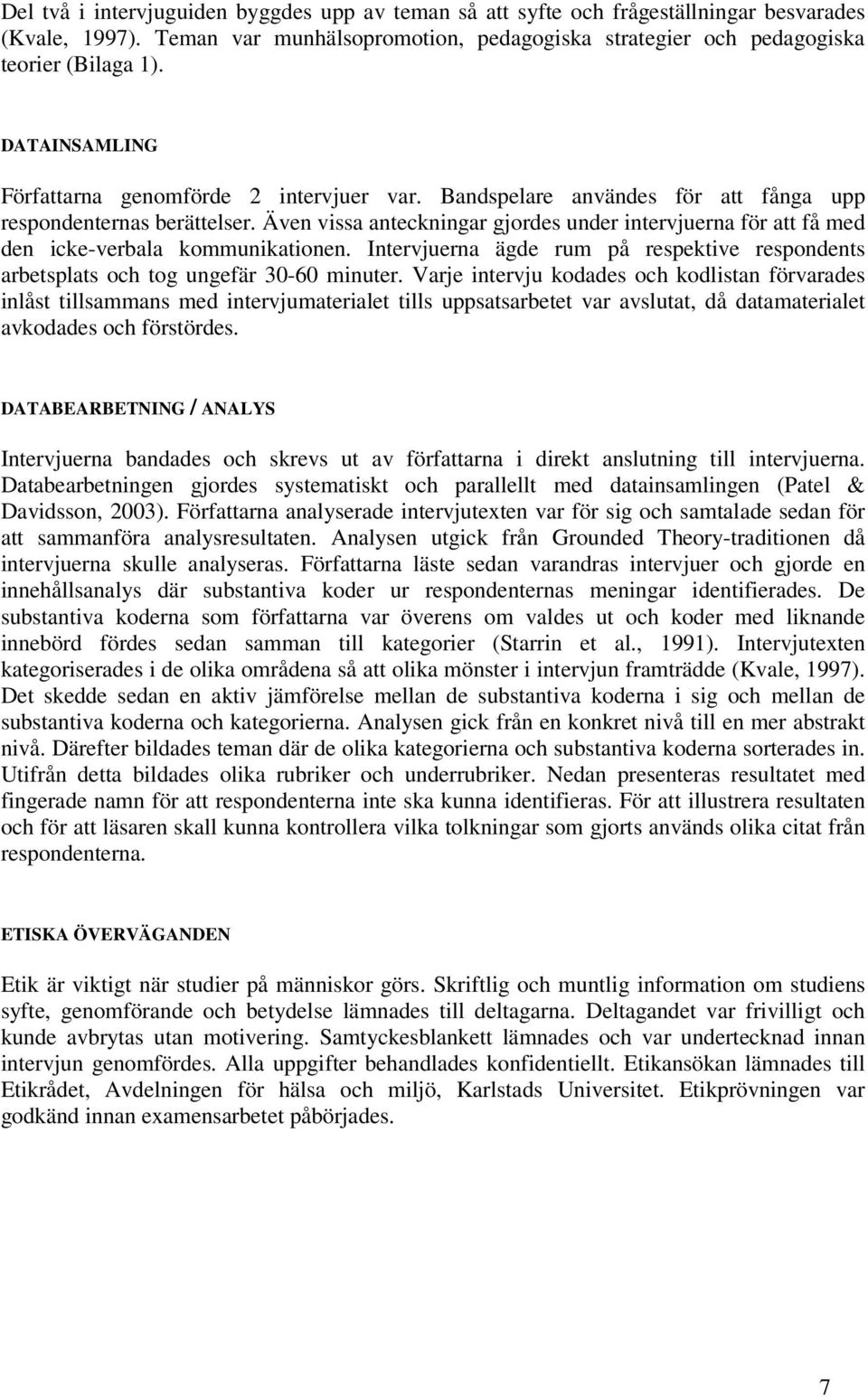 Även vissa anteckningar gjordes under intervjuerna för att få med den icke-verbala kommunikationen. Intervjuerna ägde rum på respektive respondents arbetsplats och tog ungefär 30-60 minuter.