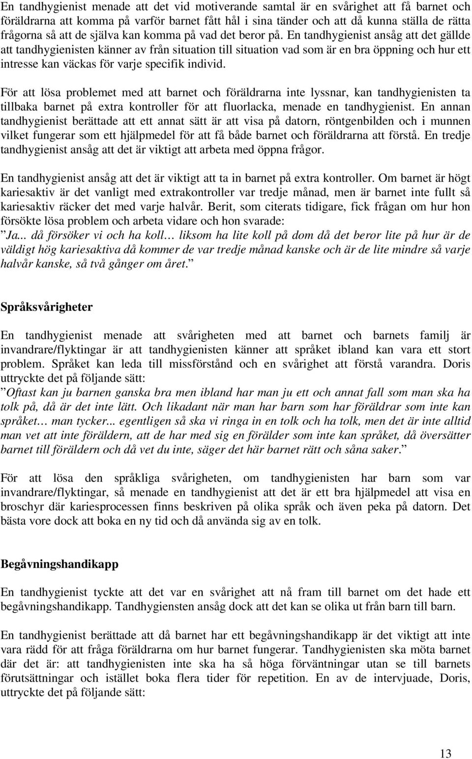 En tandhygienist ansåg att det gällde att tandhygienisten känner av från situation till situation vad som är en bra öppning och hur ett intresse kan väckas för varje specifik individ.