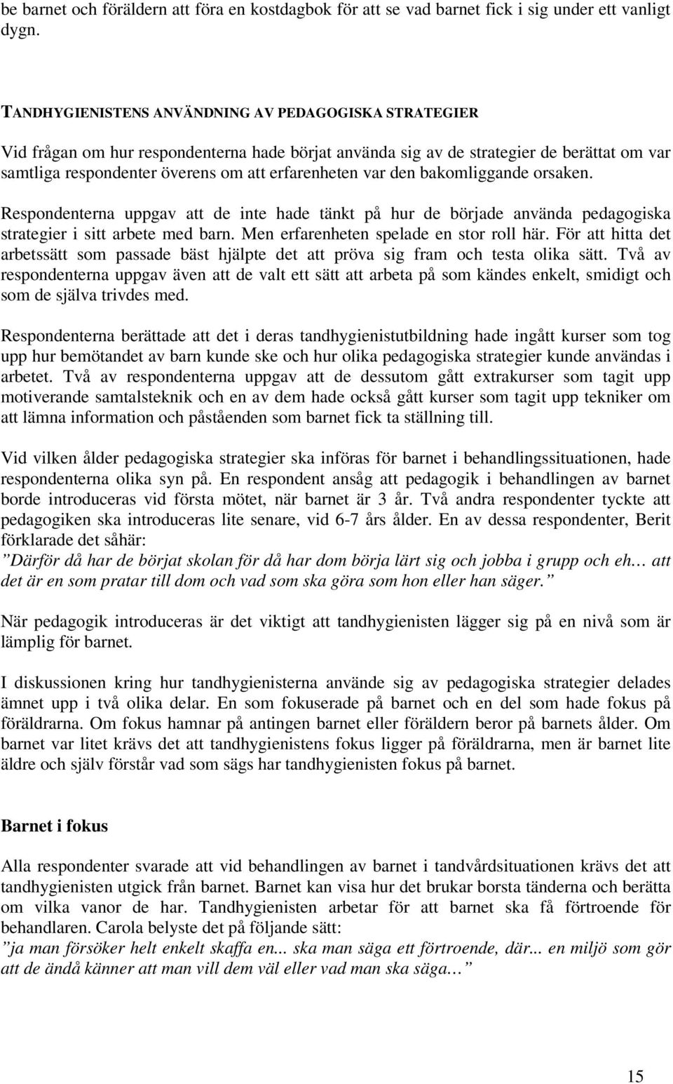 var den bakomliggande orsaken. Respondenterna uppgav att de inte hade tänkt på hur de började använda pedagogiska strategier i sitt arbete med barn. Men erfarenheten spelade en stor roll här.