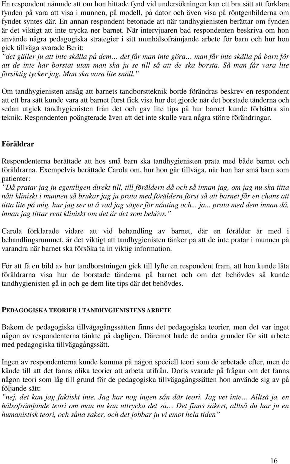 När intervjuaren bad respondenten beskriva om hon använde några pedagogiska strategier i sitt munhälsofrämjande arbete för barn och hur hon gick tillväga svarade Berit: det gäller ju att inte skälla