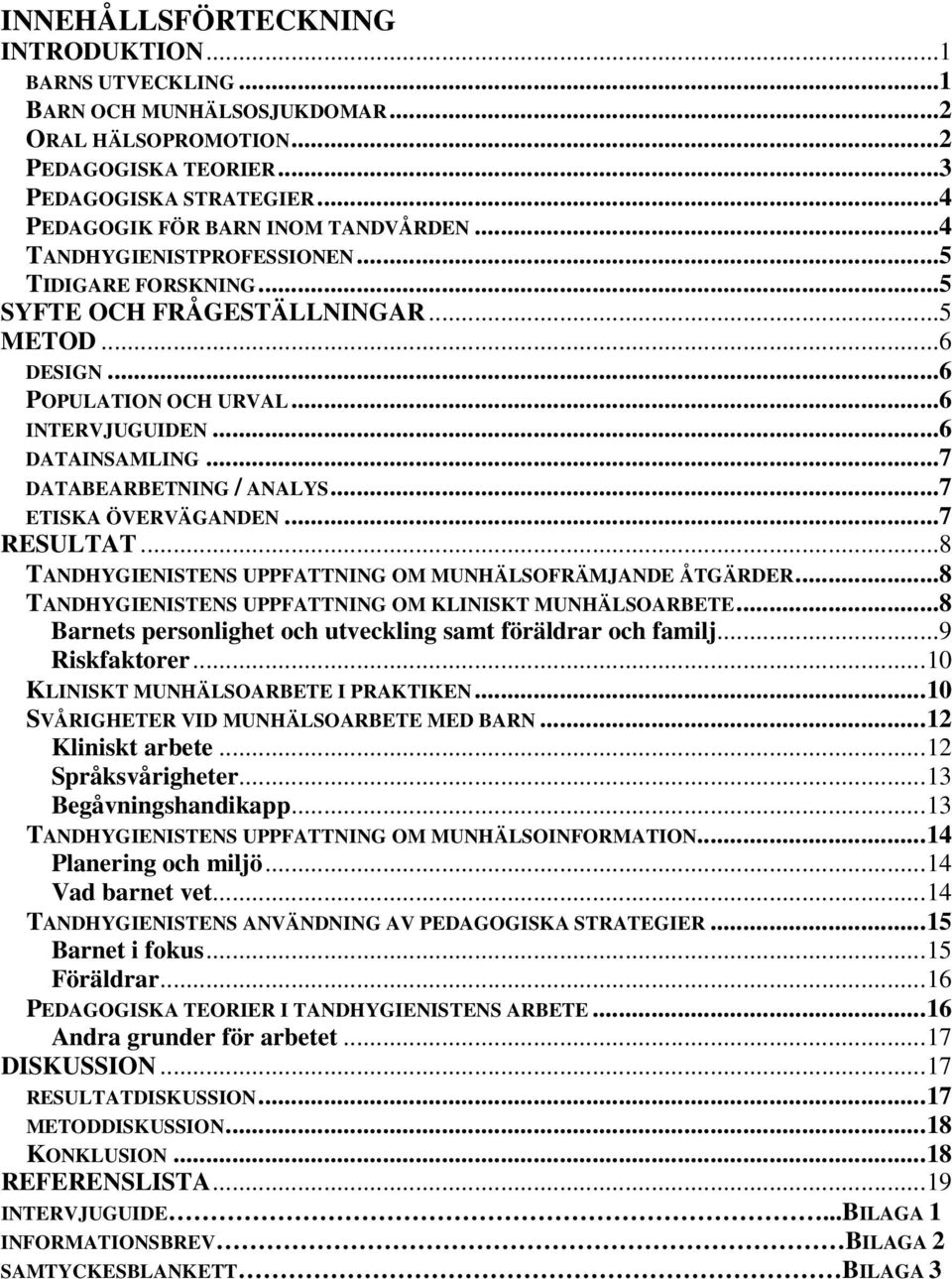 ..7 ETISKA ÖVERVÄGANDEN...7 RESULTAT...8 TANDHYGIENISTENS UPPFATTNING OM MUNHÄLSOFRÄMJANDE ÅTGÄRDER...8 TANDHYGIENISTENS UPPFATTNING OM KLINISKT MUNHÄLSOARBETE.