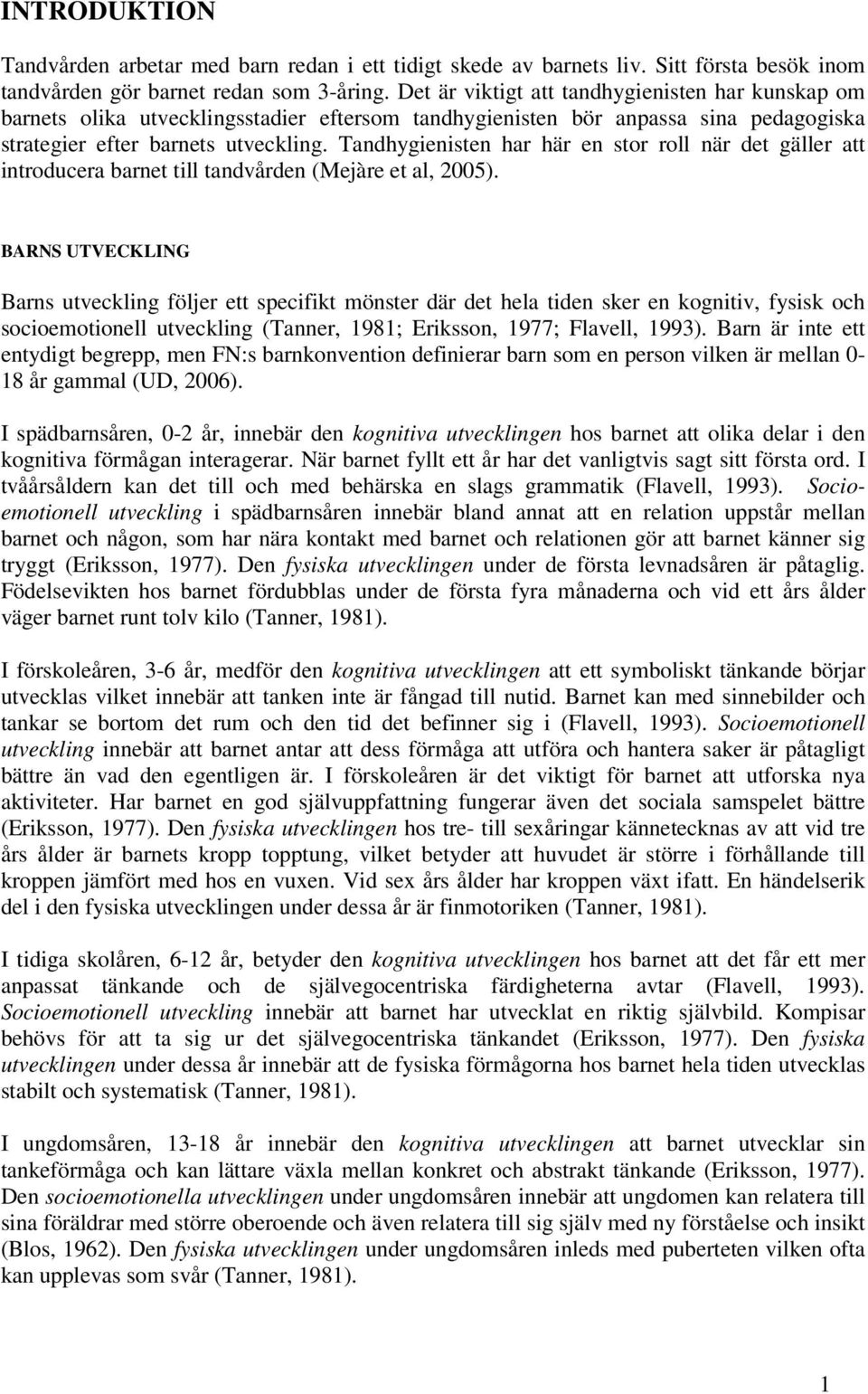 Tandhygienisten har här en stor roll när det gäller att introducera barnet till tandvården (Mejàre et al, 2005).