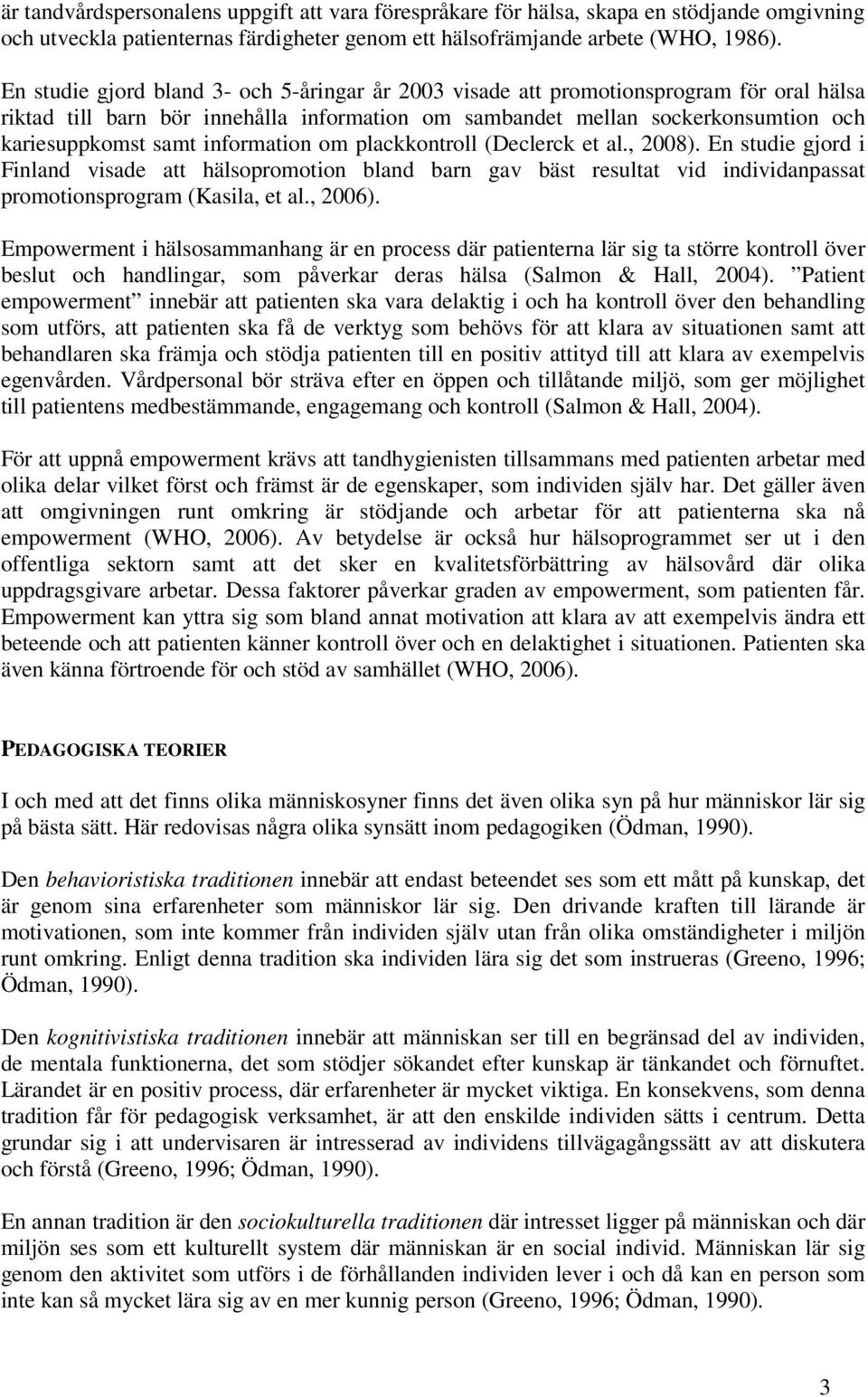 information om plackkontroll (Declerck et al., 2008). En studie gjord i Finland visade att hälsopromotion bland barn gav bäst resultat vid individanpassat promotionsprogram (Kasila, et al., 2006).