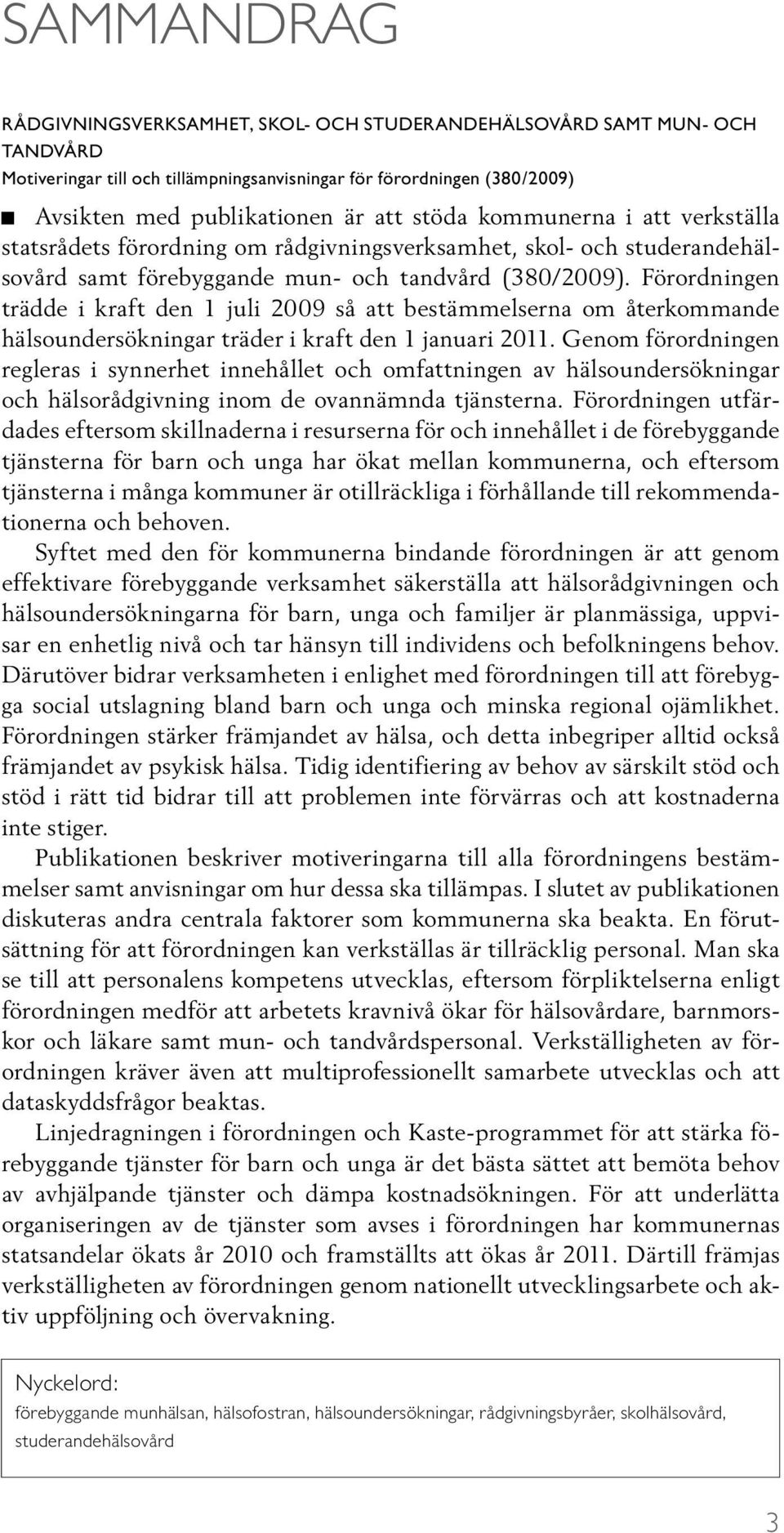 Förordningen trädde i kraft den 1 juli 2009 så att bestämmelserna om återkommande hälsoundersökningar träder i kraft den 1 januari 2011.