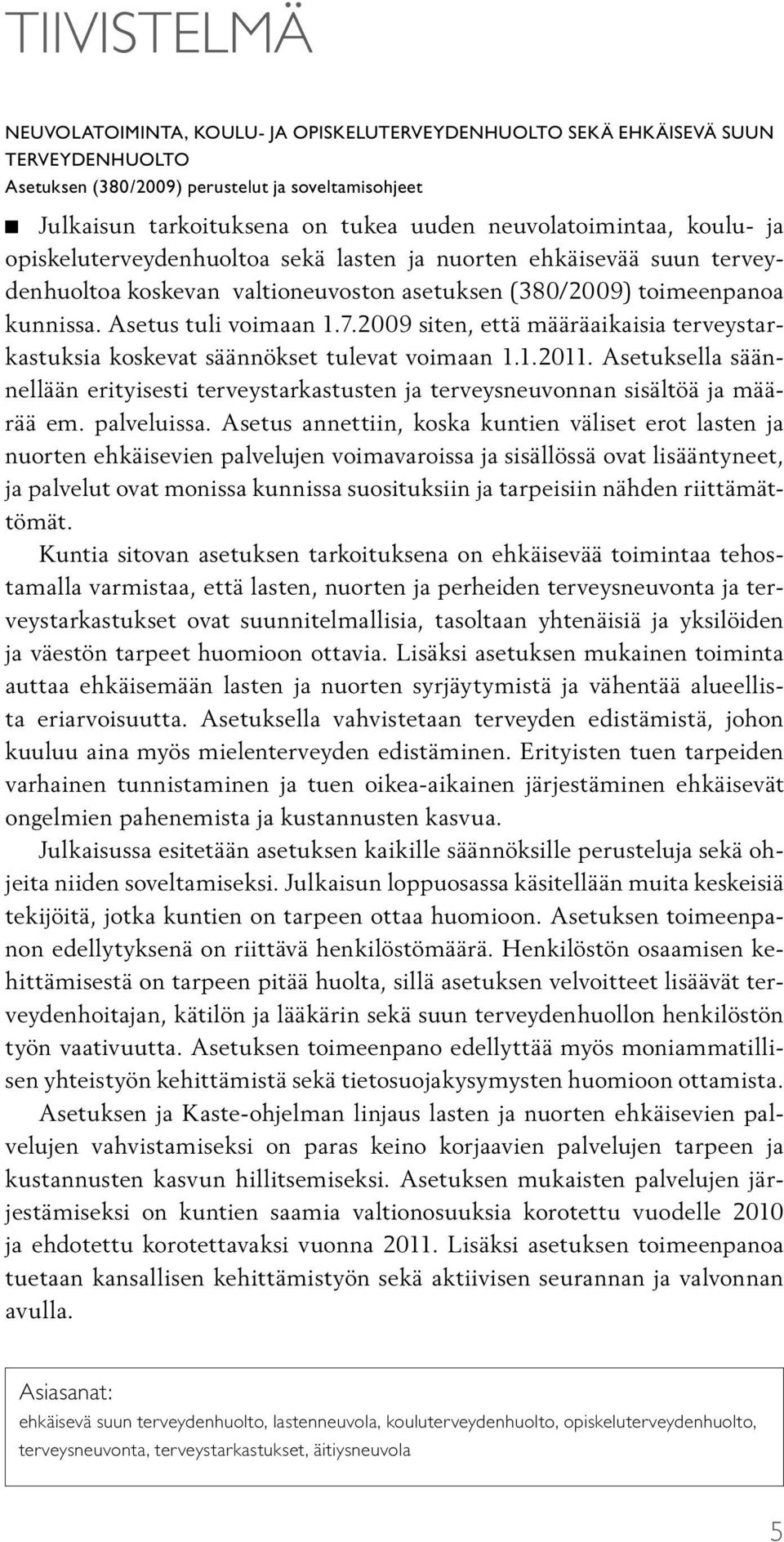 7.2009 siten, että määräaikaisia terveystarkastuksia koskevat säännökset tulevat voimaan 1.1.2011. Asetuksella säännellään erityisesti terveystarkastusten ja terveysneuvonnan sisältöä ja määrää em.