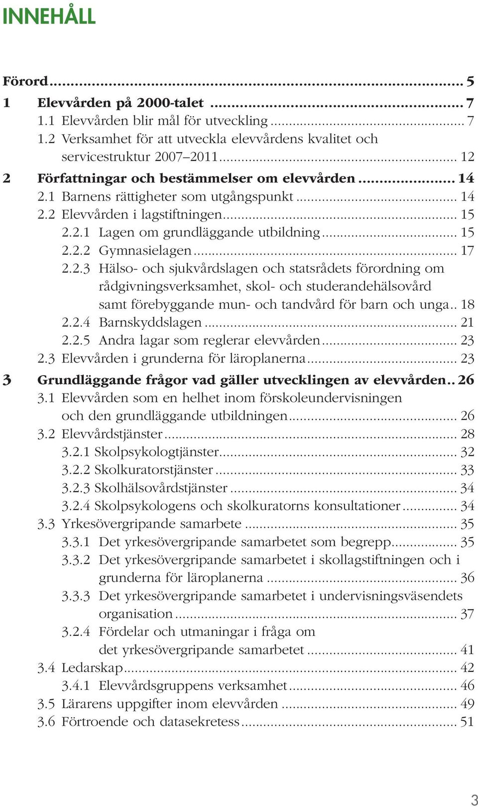 .. 17 2.2.3 Hälso- och sjukvårdslagen och statsrådets förordning om rådgivningsverksamhet, skol- och studerandehälsovård samt förebyggande mun- och tandvård för barn och unga.. 18 2.2.4 Barnskyddslagen.