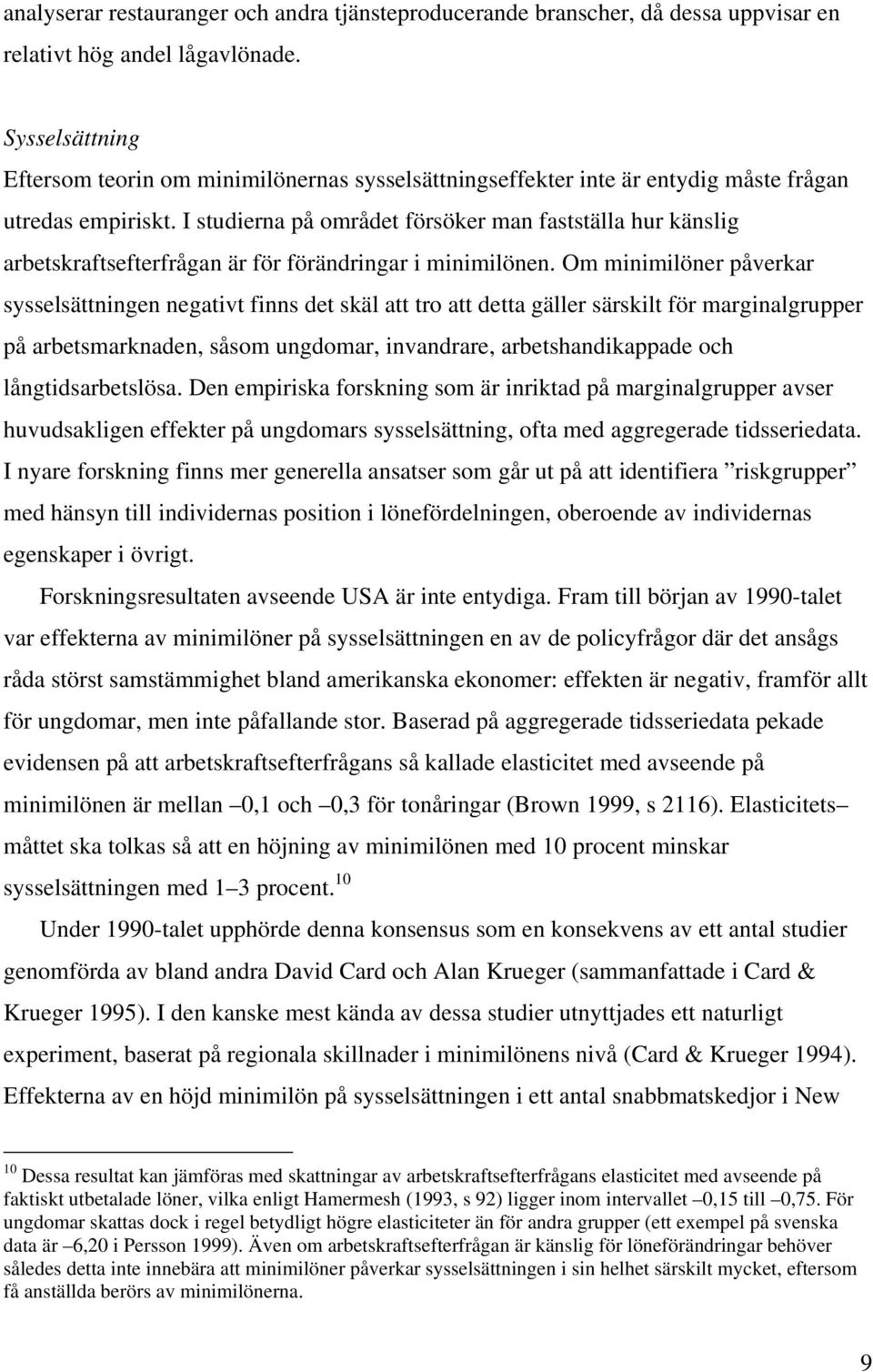 I studierna på området försöker man fastställa hur känslig arbetskraftsefterfrågan är för förändringar i minimilönen.