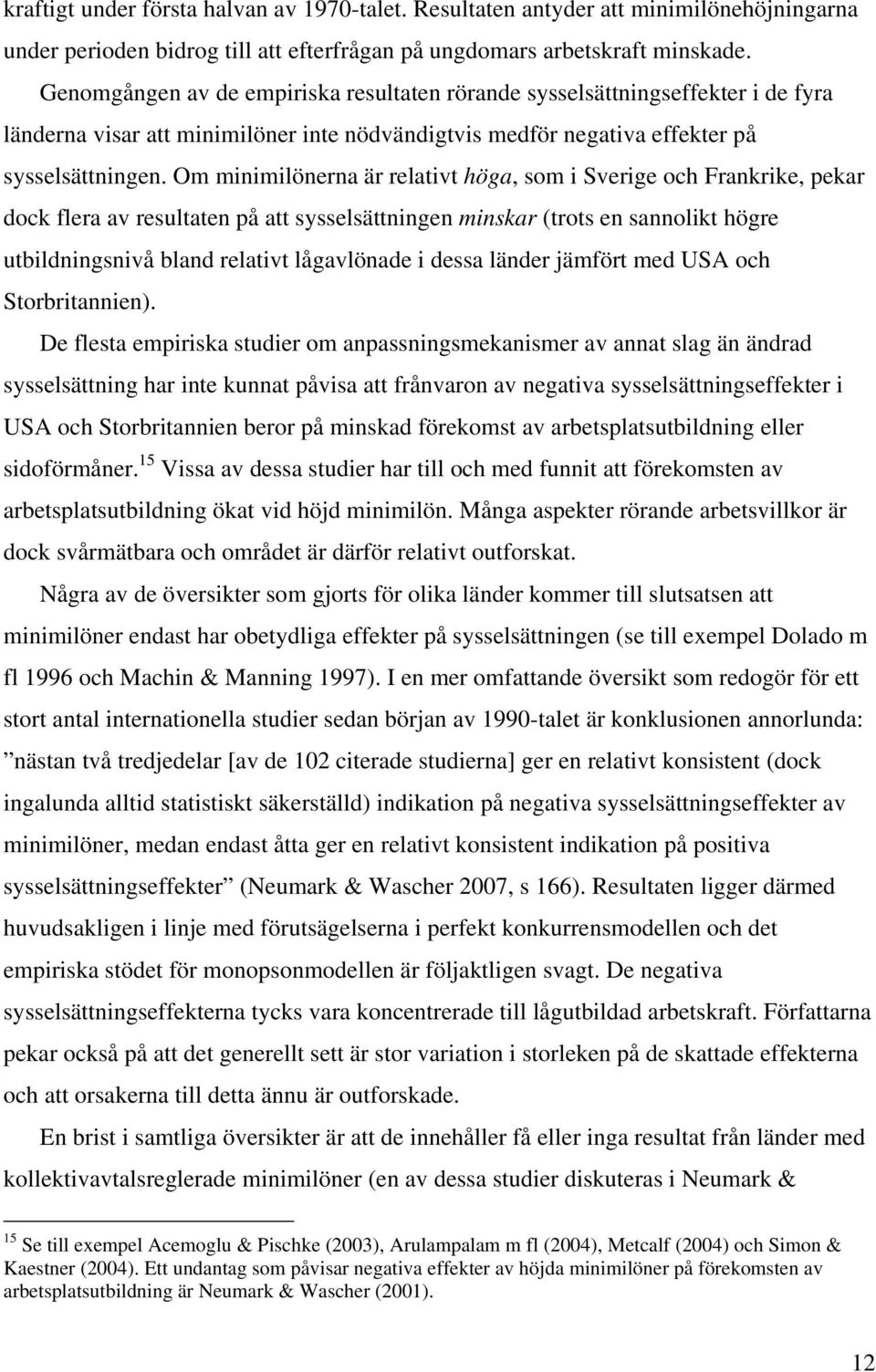 Om minimilönerna är relativt höga, som i Sverige och Frankrike, pekar dock flera av resultaten på att sysselsättningen minskar (trots en sannolikt högre utbildningsnivå bland relativt lågavlönade i