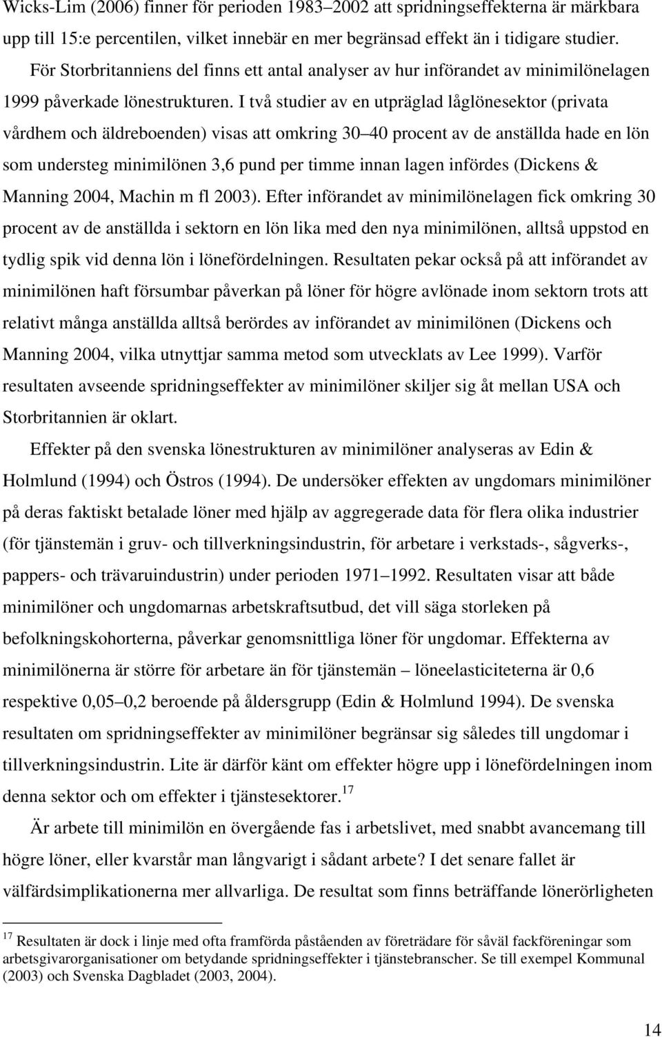 I två studier av en utpräglad låglönesektor (privata vårdhem och äldreboenden) visas att omkring 30 40 procent av de anställda hade en lön som understeg minimilönen 3,6 pund per timme innan lagen