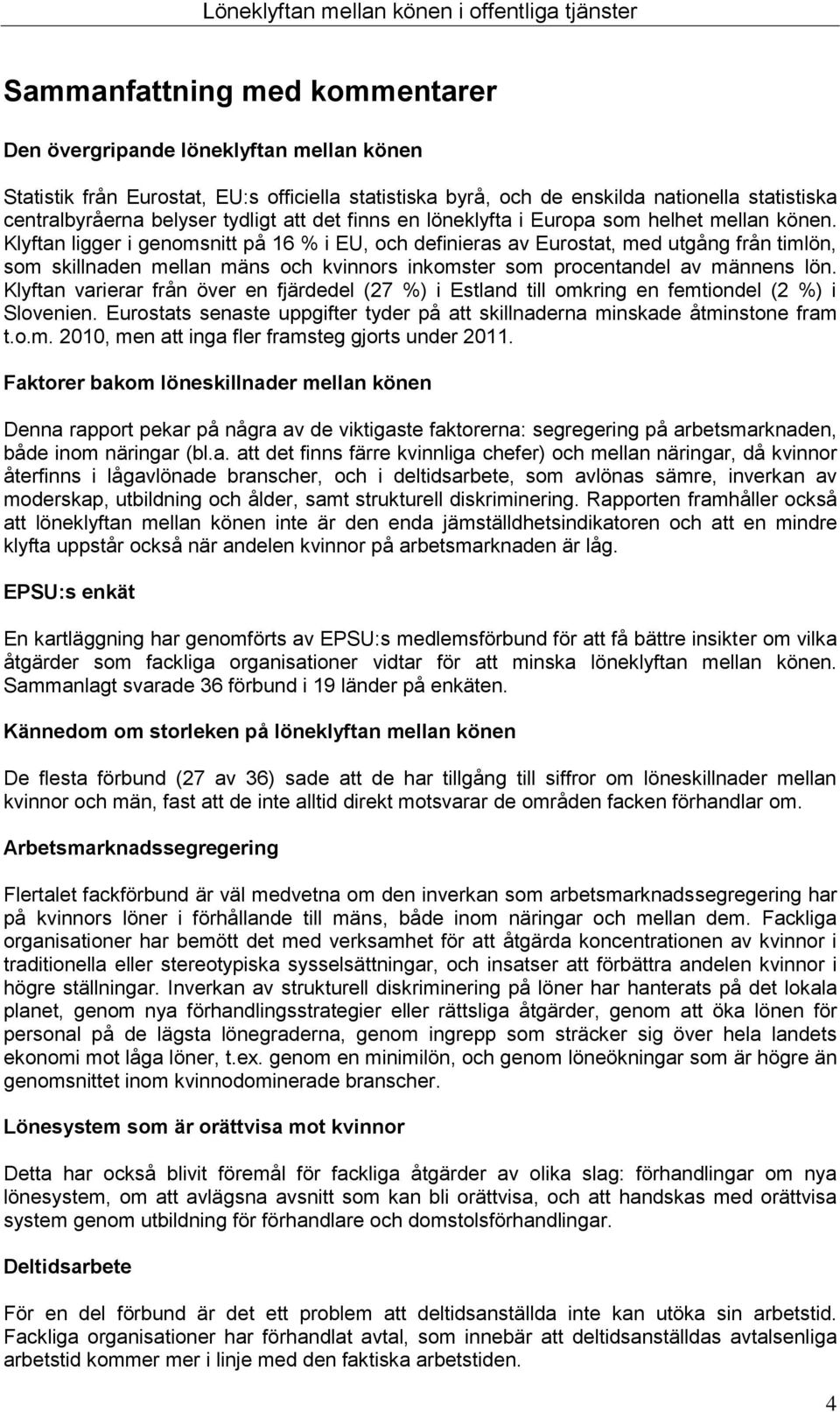 Klyftan ligger i genomsnitt på 16 % i EU, och definieras av Eurostat, med utgång från timlön, som skillnaden mellan mäns och kvinnors inkomster som procentandel av männens lön.