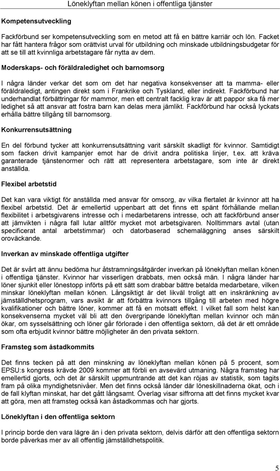 Moderskaps- och föräldraledighet och barnomsorg I några länder verkar det som om det har negativa konsekvenser att ta mamma- eller föräldraledigt, antingen direkt som i Frankrike och Tyskland, eller